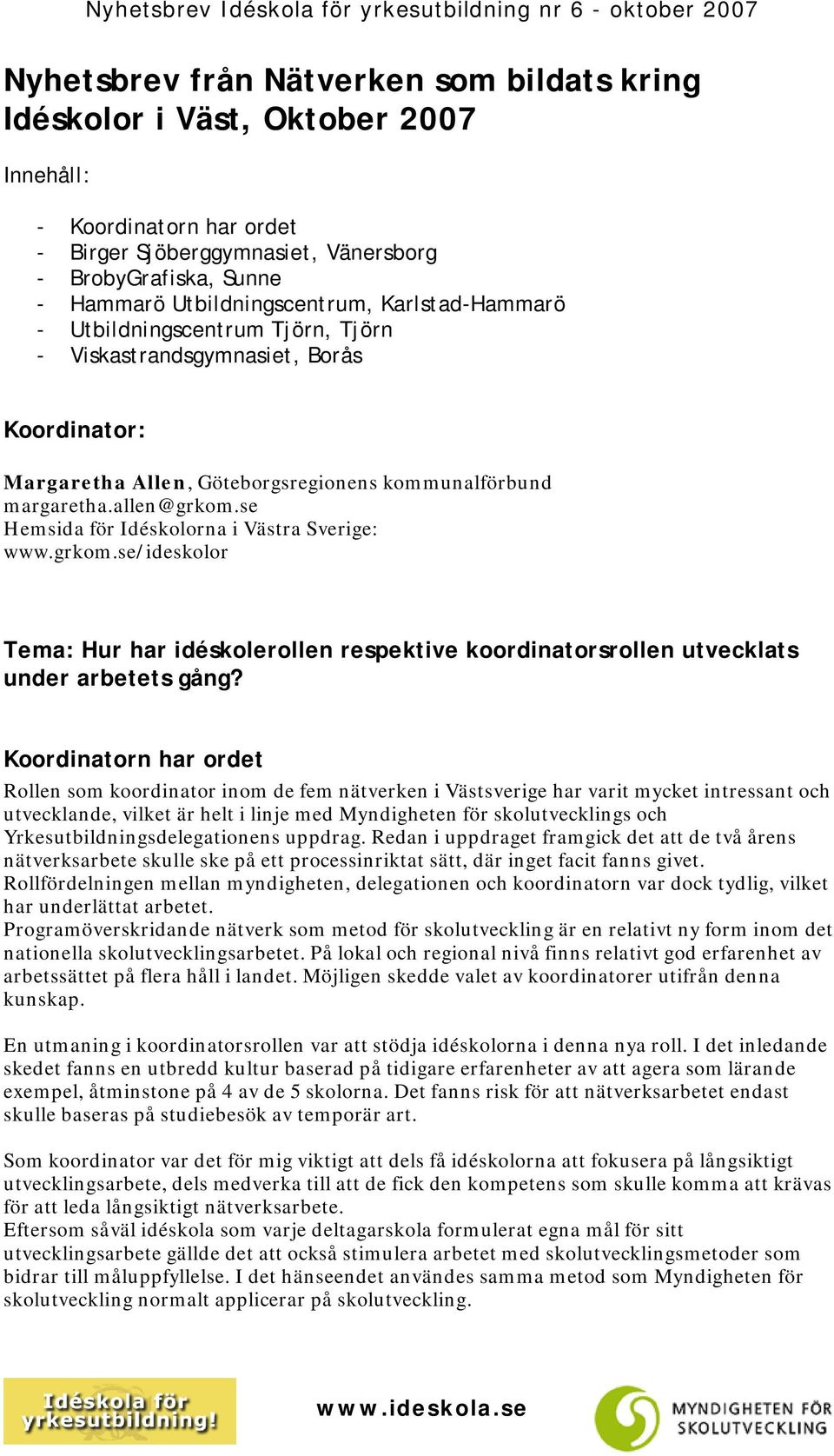 se Hemsida för Idéskolorna i Västra Sverige: www.grkom.se/ideskolor Tema: Hur har idéskolerollen respektive koordinatorsrollen utvecklats under arbetets gång?