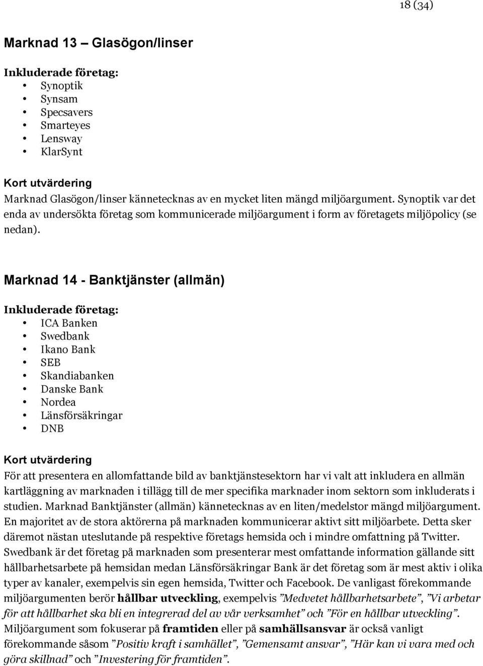 Marknad 14 - Banktjänster (allmän) ICA Banken Swedbank Ikano Bank SEB Skandiabanken Danske Bank Nordea Länsförsäkringar DNB För att presentera en allomfattande bild av banktjänstesektorn har vi valt