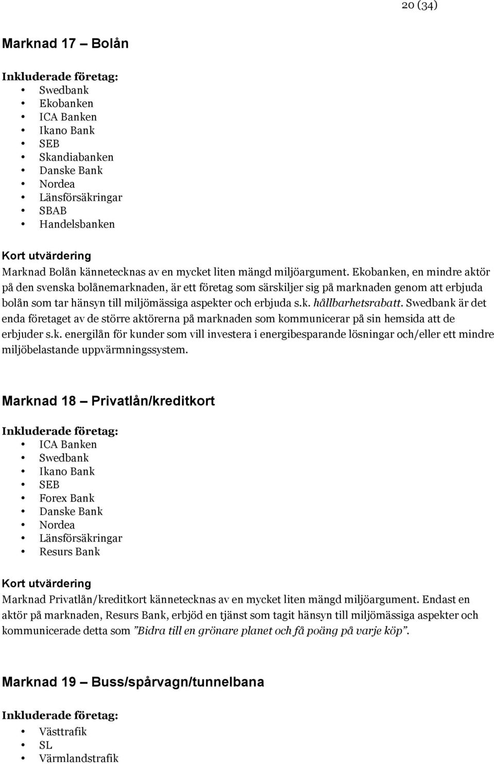 Ekobanken, en mindre aktör på den svenska bolånemarknaden, är ett företag som särskiljer sig på marknaden genom att erbjuda bolån som tar hänsyn till miljömässiga aspekter och erbjuda s.k. hållbarhetsrabatt.