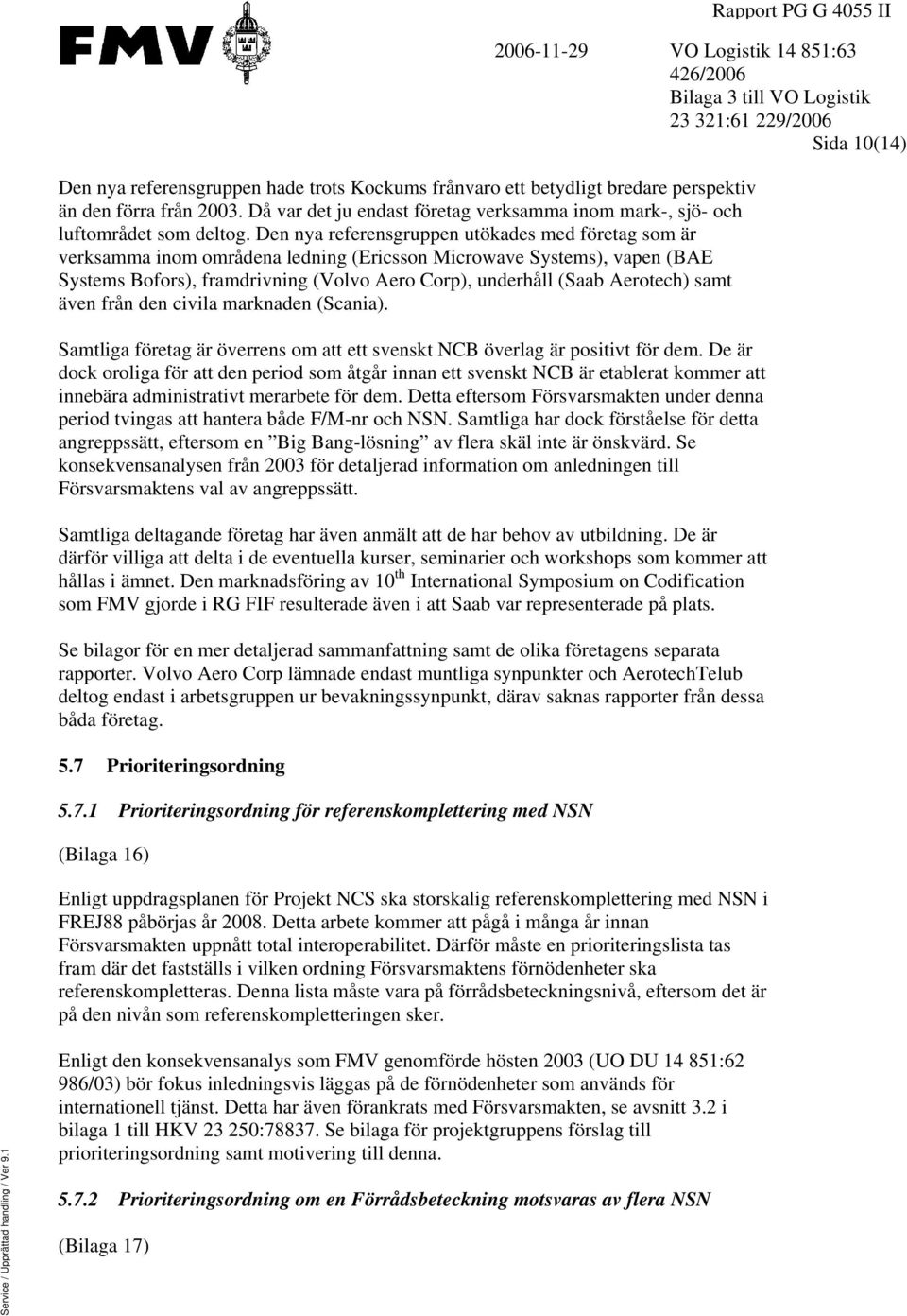 Den nya referensgruppen utökades med företag som är verksamma inom områdena ledning (Ericsson Microwave Systems), vapen (BAE Systems Bofors), framdrivning (Volvo Aero Corp), underhåll (Saab Aerotech)