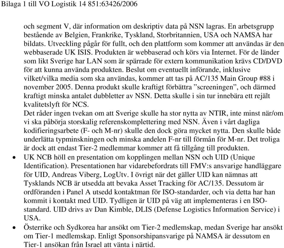 Produkten är webbaserad och körs via Internet. För de länder som likt Sverige har LAN som är spärrade för extern kommunikation krävs CD/DVD för att kunna använda produkten.