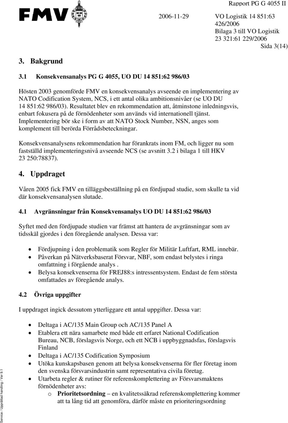 UO DU 14 851:62 986/03). Resultatet blev en rekommendation att, åtminstone inledningsvis, enbart fokusera på de förnödenheter som används vid internationell tjänst.