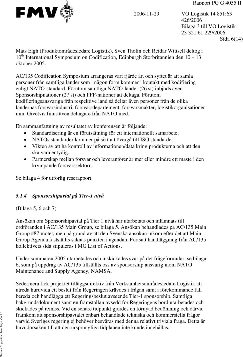 AC/135 Codification Symposium arrangeras vart fjärde år, och syftet är att samla personer från samtliga länder som i någon form kommer i kontakt med kodifiering enligt NATO-standard.