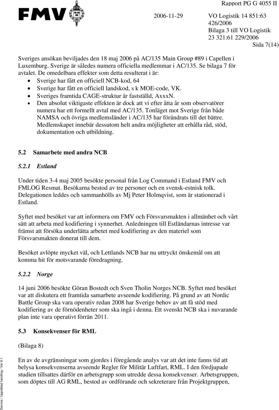 De omedelbara effekter som detta resulterat i är: Sverige har fått en officiell NCB-kod, 64 Sverige har fått en officiell landskod, s k MOE-code, VK.