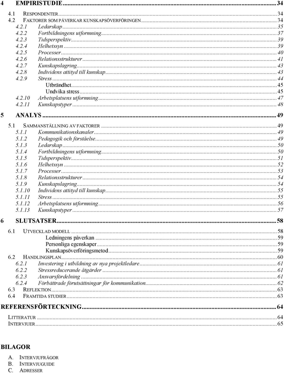 ..47 4.2.11 Kunskapstyper...48 5 ANALYS... 49 5.1 SAMMANSTÄLLNING AV FAKTORER...49 5.1.1 Kommunikationskanaler...49 5.1.2 Pedagogik och förståelse...49 5.1.3 Ledarskap...50 5.1.4 Fortbildningens utformning.