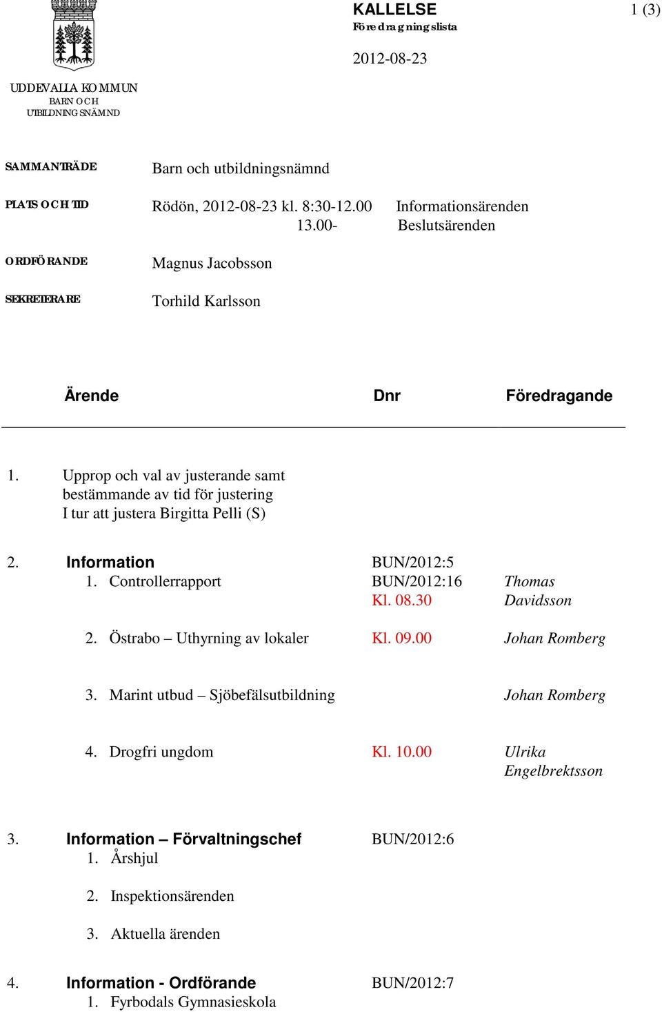 Pelli (S) 2 Information 1 Controllerrapport 2 Östrabo Uthyrning av lokaler BUN/2012:5 BUN/2012:16 Kl 0830 Kl 0900 Thomas Davidsson Johan Romberg 3 Marint utbud Sjöbefälsutbildning Johan Romberg 4