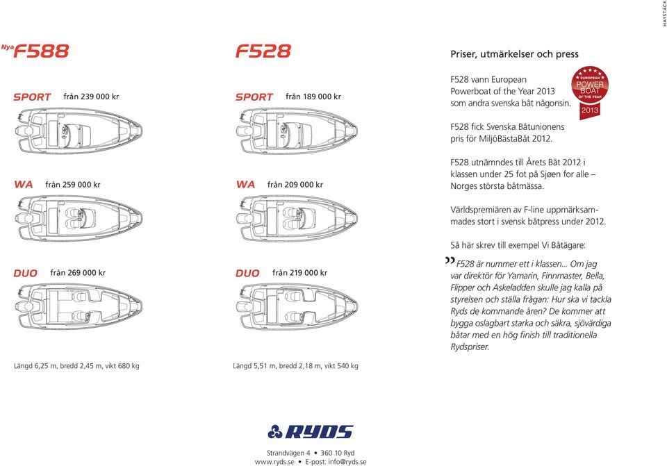Världspremiären av F-line uppmärksammades stort i svensk båtpress under 2012. Så här skrev till exempel Vi Båtägare: F528 är nummer ett i klassen.