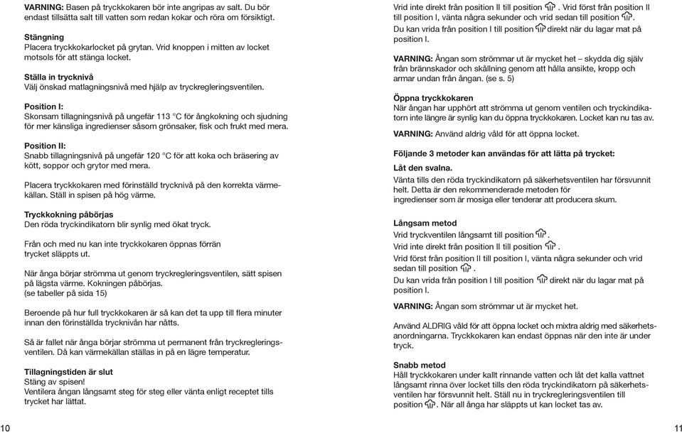 Position I: Skonsam tillagningsnivå på ungefär 113 C för ångkokning och sjudning för mer känsliga ingredienser såsom grönsaker, fisk och frukt med mera.