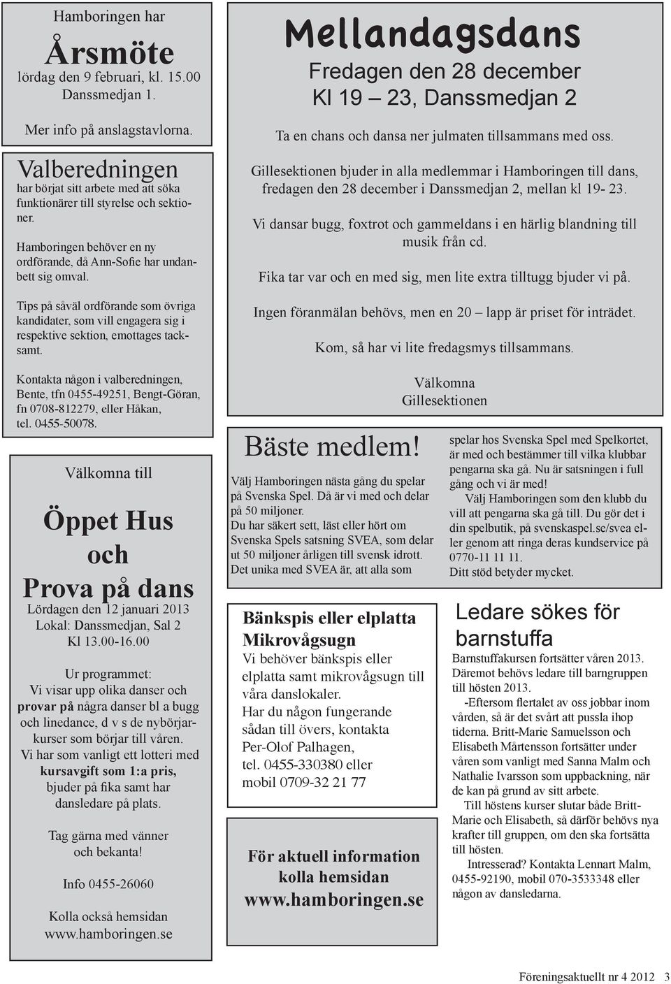 Kontakta någon i valberedningen, Bente, tfn 0455-49251, Bengt-Göran, fn 0708-812279, eller Håkan, tel. 0455-50078.