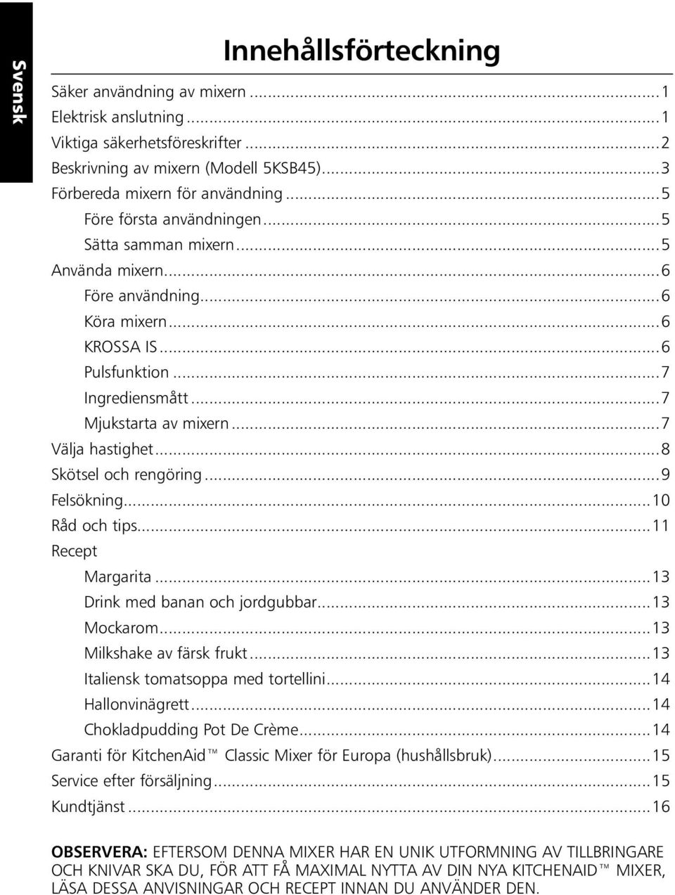 ..7 Välja hastighet...8 Skötsel och rengöring...9 Felsökning...10 Råd och tips...11 Recept Margarita...13 Drink med banan och jordgubbar...13 Mockarom...13 Milkshake av färsk frukt.