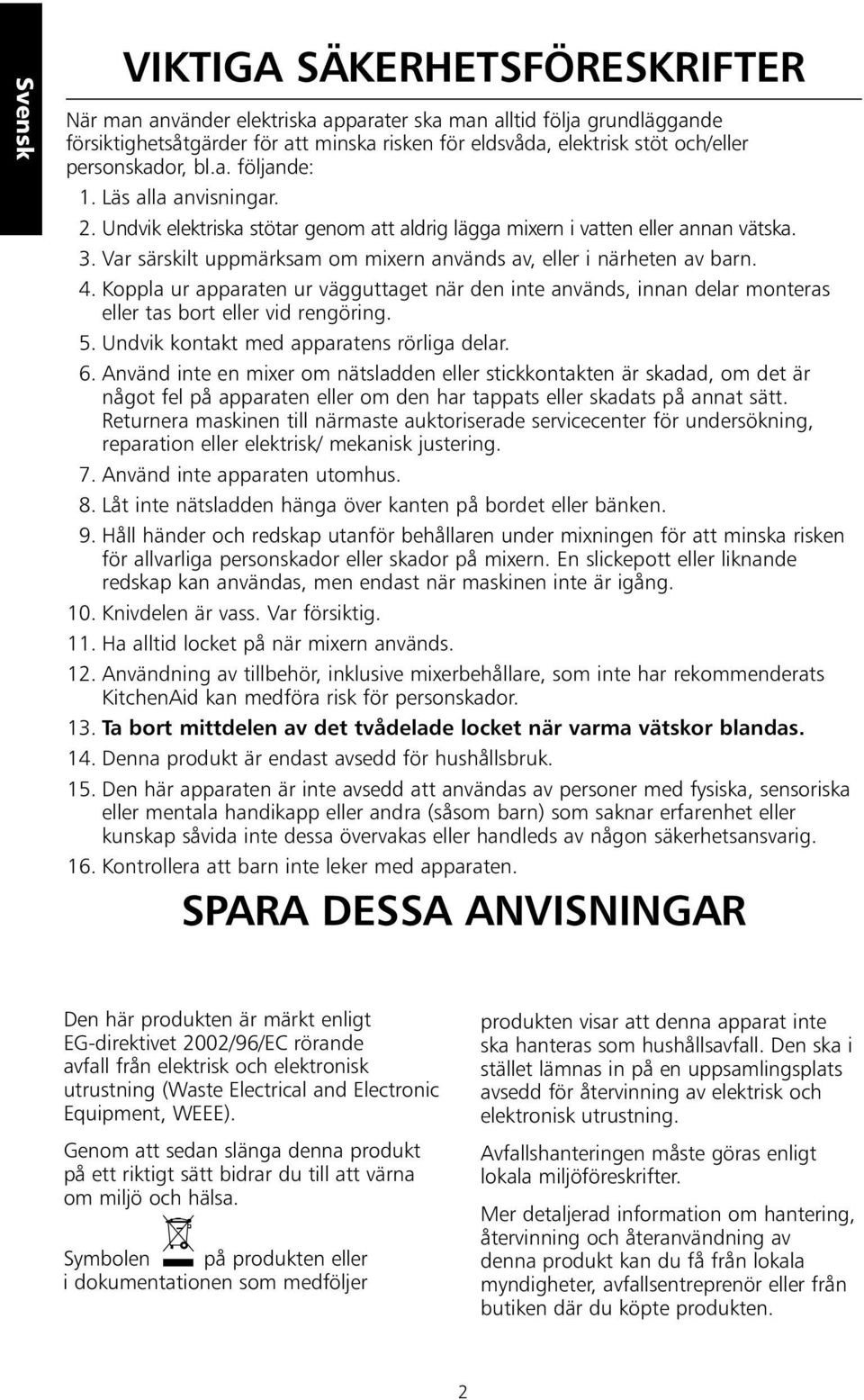 Var särskilt uppmärksam om mixern används av, eller i närheten av barn. 4. Koppla ur apparaten ur vägguttaget när den inte används, innan delar monteras eller tas bort eller vid rengöring. 5.