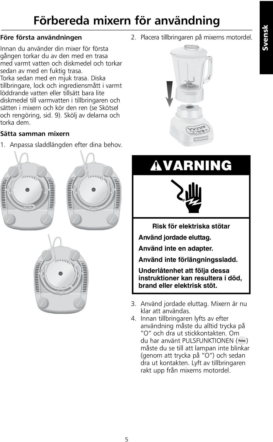 Diska tillbringare, lock och ingrediensmått i varmt löddrande vatten eller tillsätt bara lite diskmedel till varmvatten i tillbringaren och sätten i mixern och kör den ren (se Skötsel och rengöring,