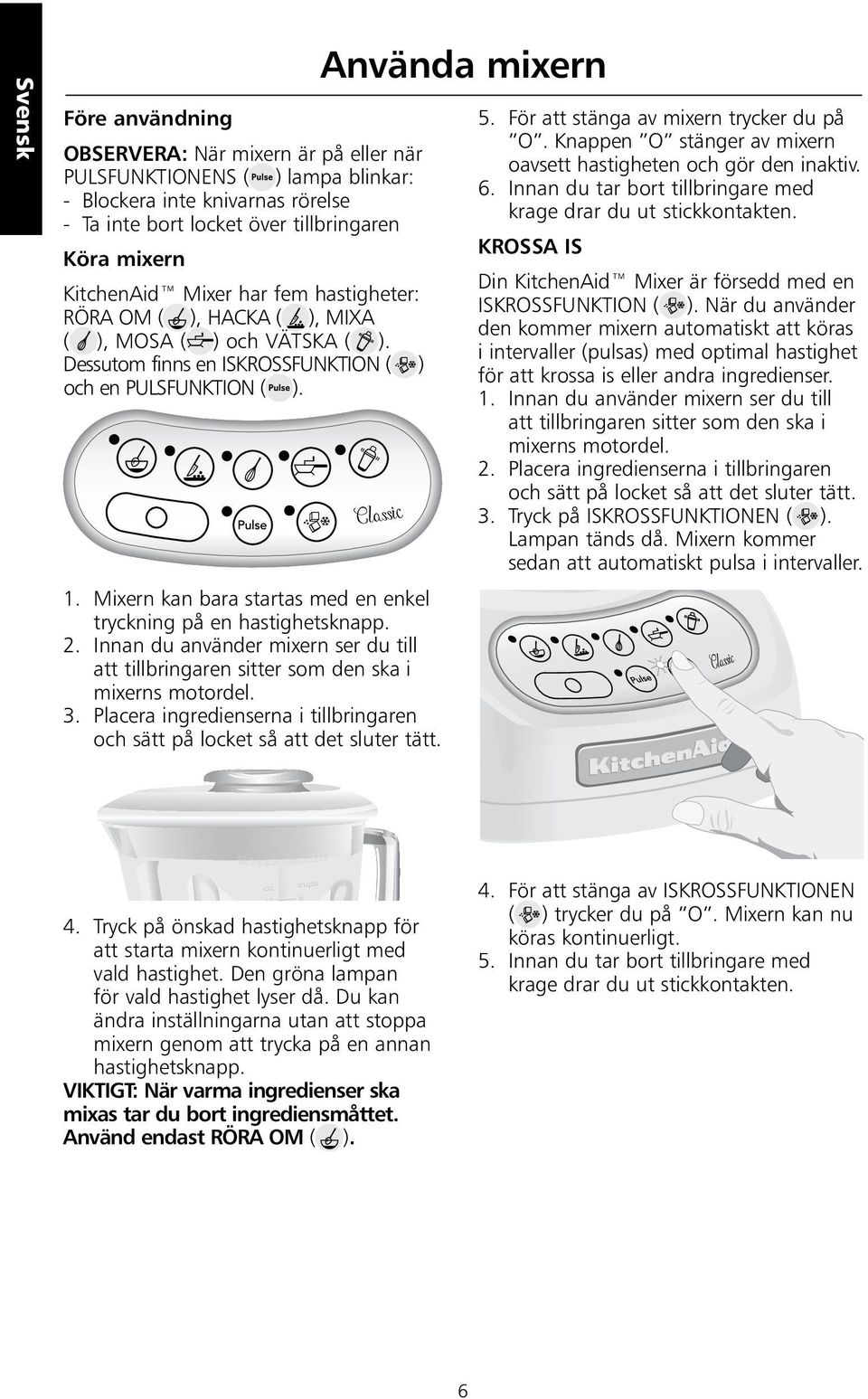 Mixern kan bara startas med en enkel tryckning på en hastighetsknapp. 2. Innan du använder mixern ser du till att tillbringaren sitter som den ska i mixerns motordel. 3.