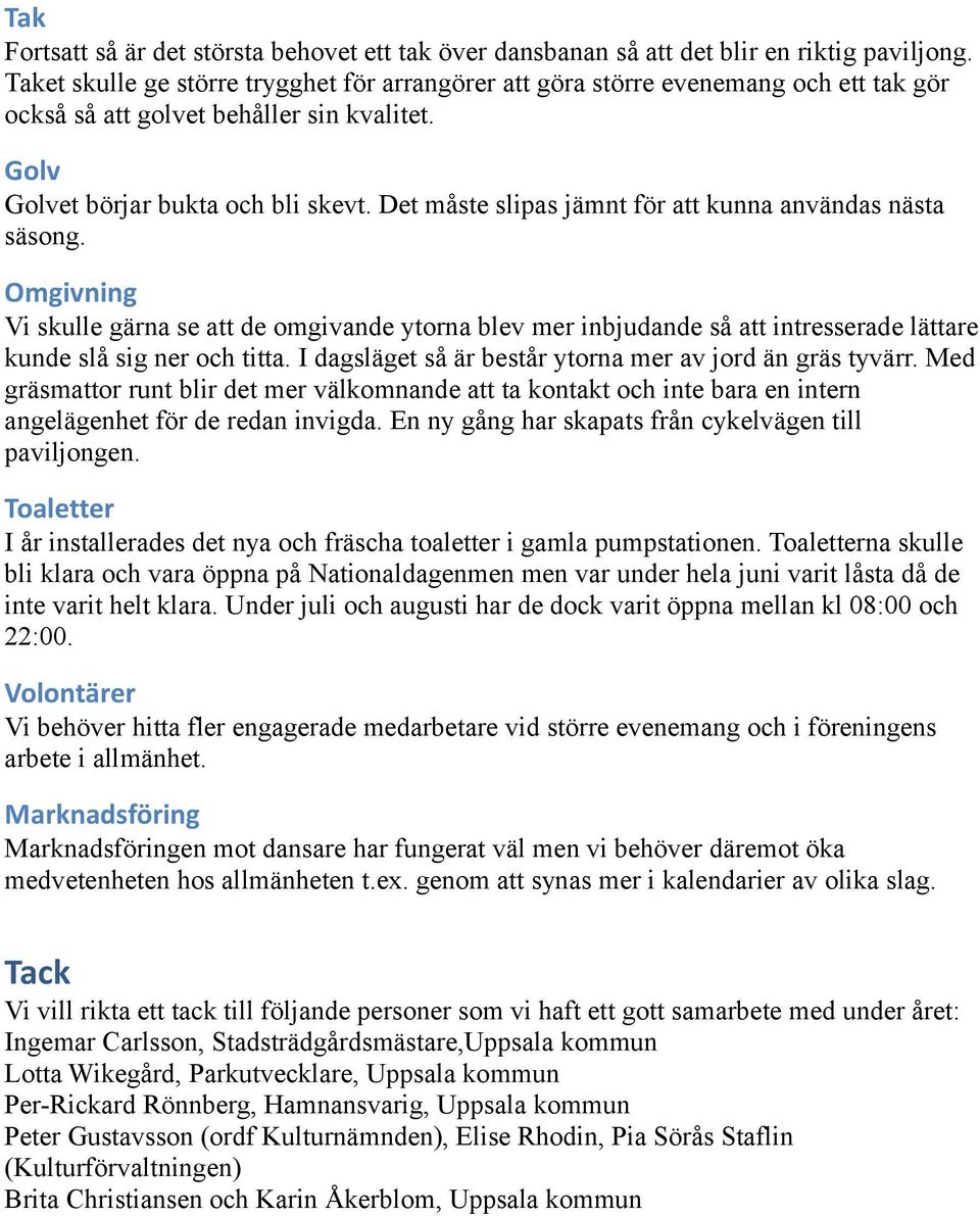 Det måste slipas jämnt för att kunna användas nästa säsong. Omgivning Vi skulle gärna se att de omgivande ytorna blev mer inbjudande så att intresserade lättare kunde slå sig ner och titta.