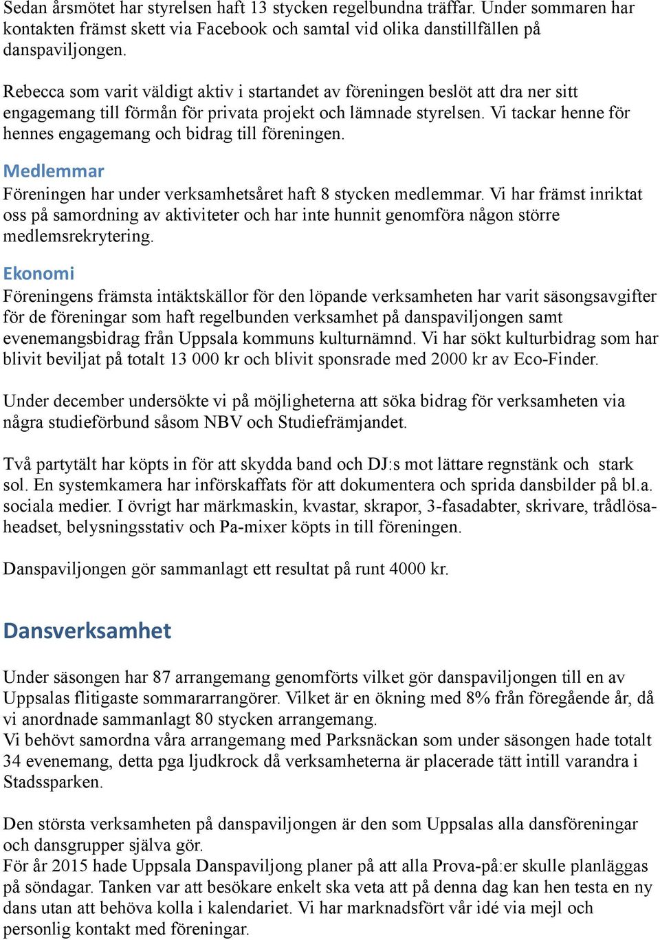 Vi tackar henne för hennes engagemang och bidrag till föreningen. Medlemmar Föreningen har under verksamhetsåret haft 8 stycken medlemmar.