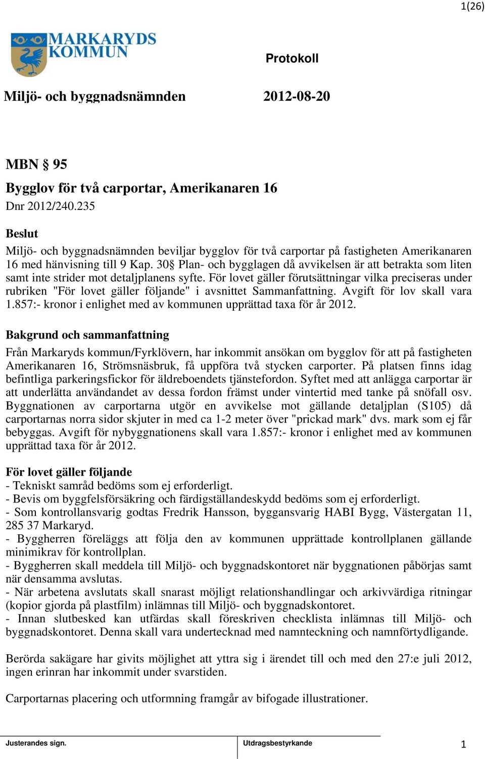 För lovet gäller förutsättningar vilka preciseras under rubriken "För lovet gäller följande" i avsnittet Sammanfattning. Avgift för lov skall vara.