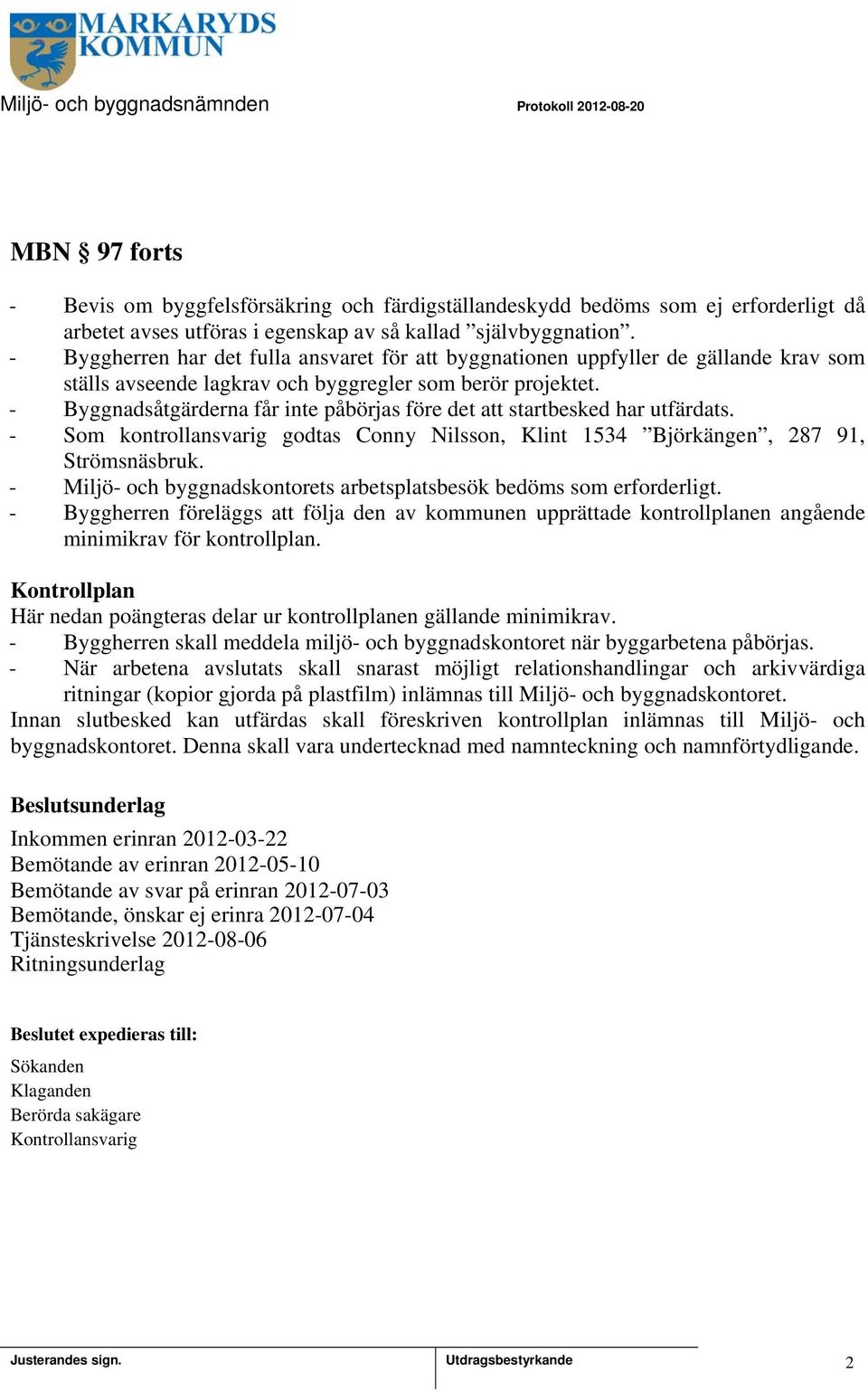 - Byggnadsåtgärderna får inte påbörjas före det att startbesked har utfärdats. - Som kontrollansvarig godtas Conny Nilsson, Klint 534 Björkängen, 287 9, Strömsnäsbruk.