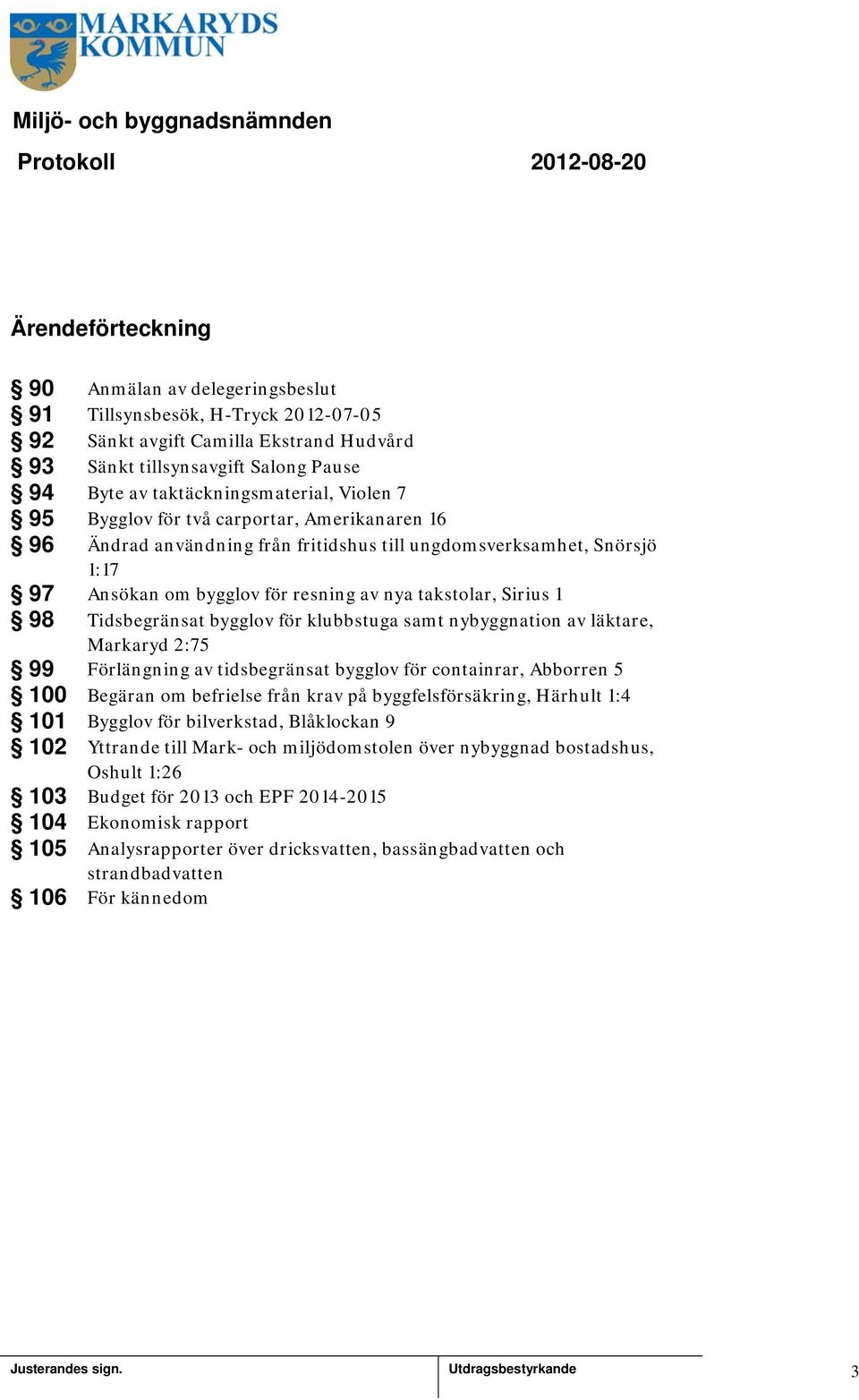 takstolar, Sirius 98 Tidsbegränsat bygglov för klubbstuga samt nybyggnation av läktare, Markaryd 2:75 99 Förlängning av tidsbegränsat bygglov för containrar, Abborren 5 00 Begäran om befrielse från