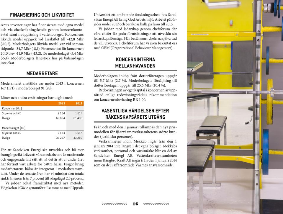 Finansnettot för koncernen 2013 blev -11,9 Mkr (-13,2), för moder bolaget -5,4 Mkr (-5,4). Moderbolagets lånestock har på balansdagen inte ökat.