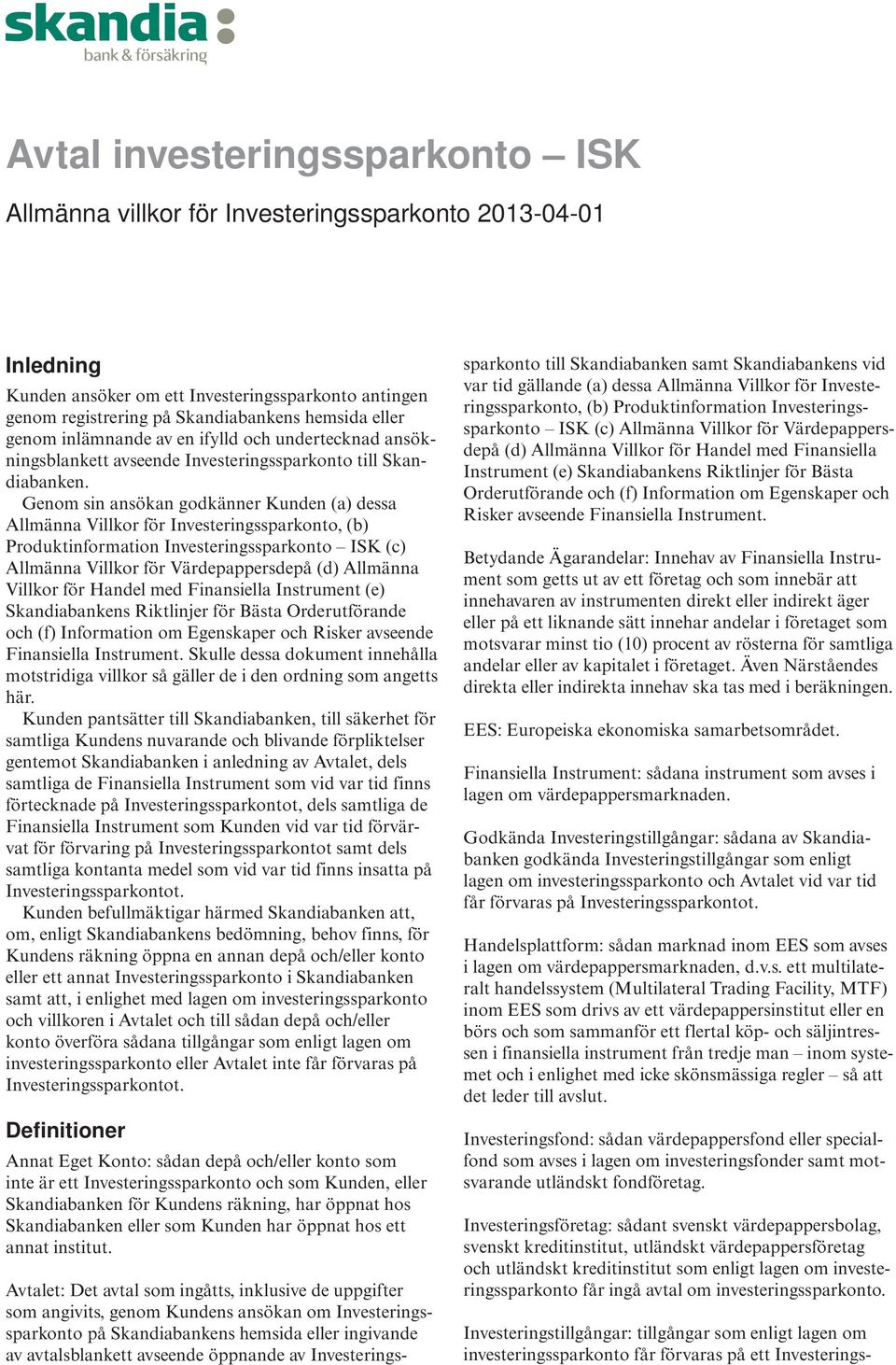 Genom sin ansökan godkänner Kunden (a) dessa Allmänna Villkor för Investeringssparkonto, (b) Produktinformation Investeringssparkonto ISK (c) Allmänna Villkor för Värdepappersdepå (d) Allmänna