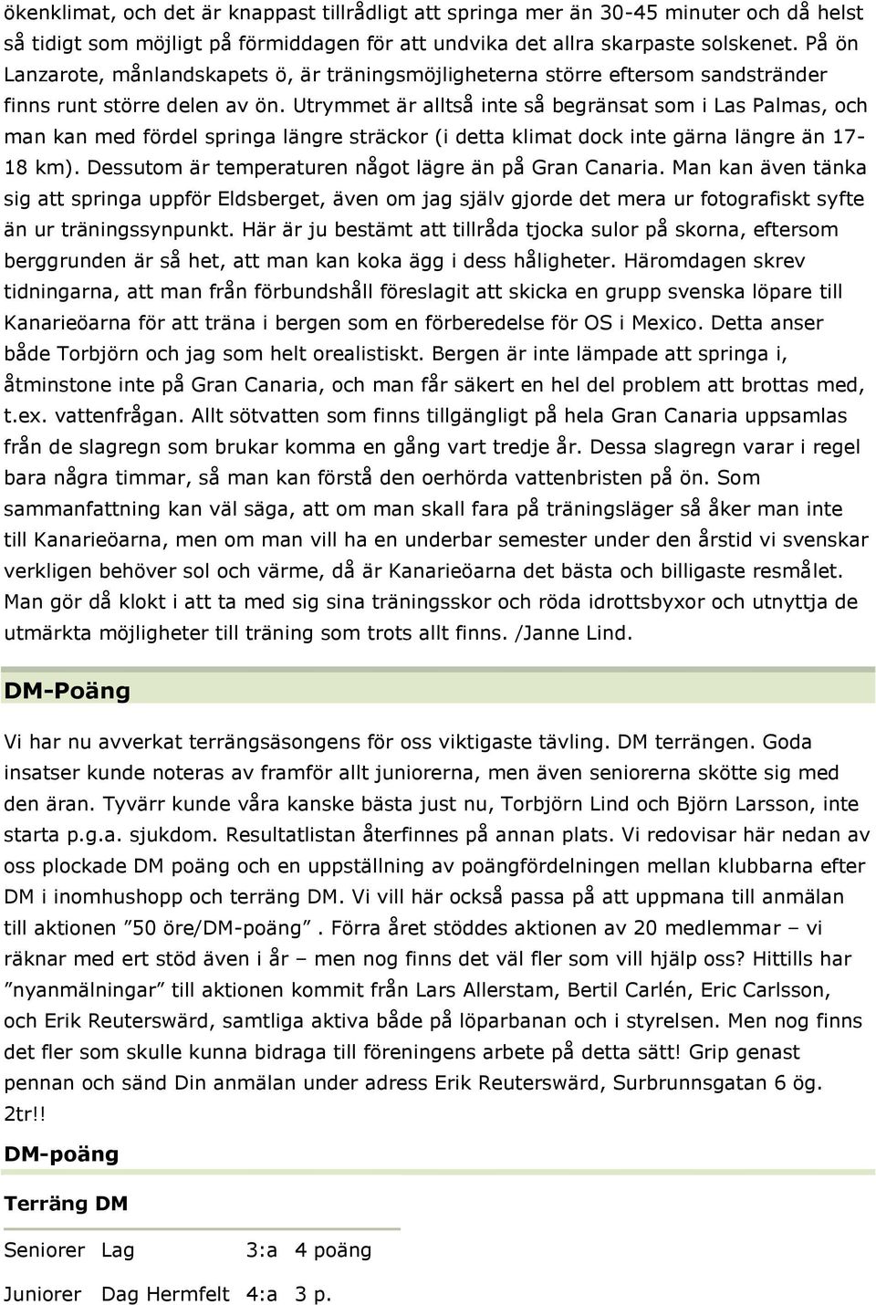 Utrymmet är alltså inte så begränsat som i Las Palmas, och man kan med fördel springa längre sträckor (i detta klimat dock inte gärna längre än 17-18 km).