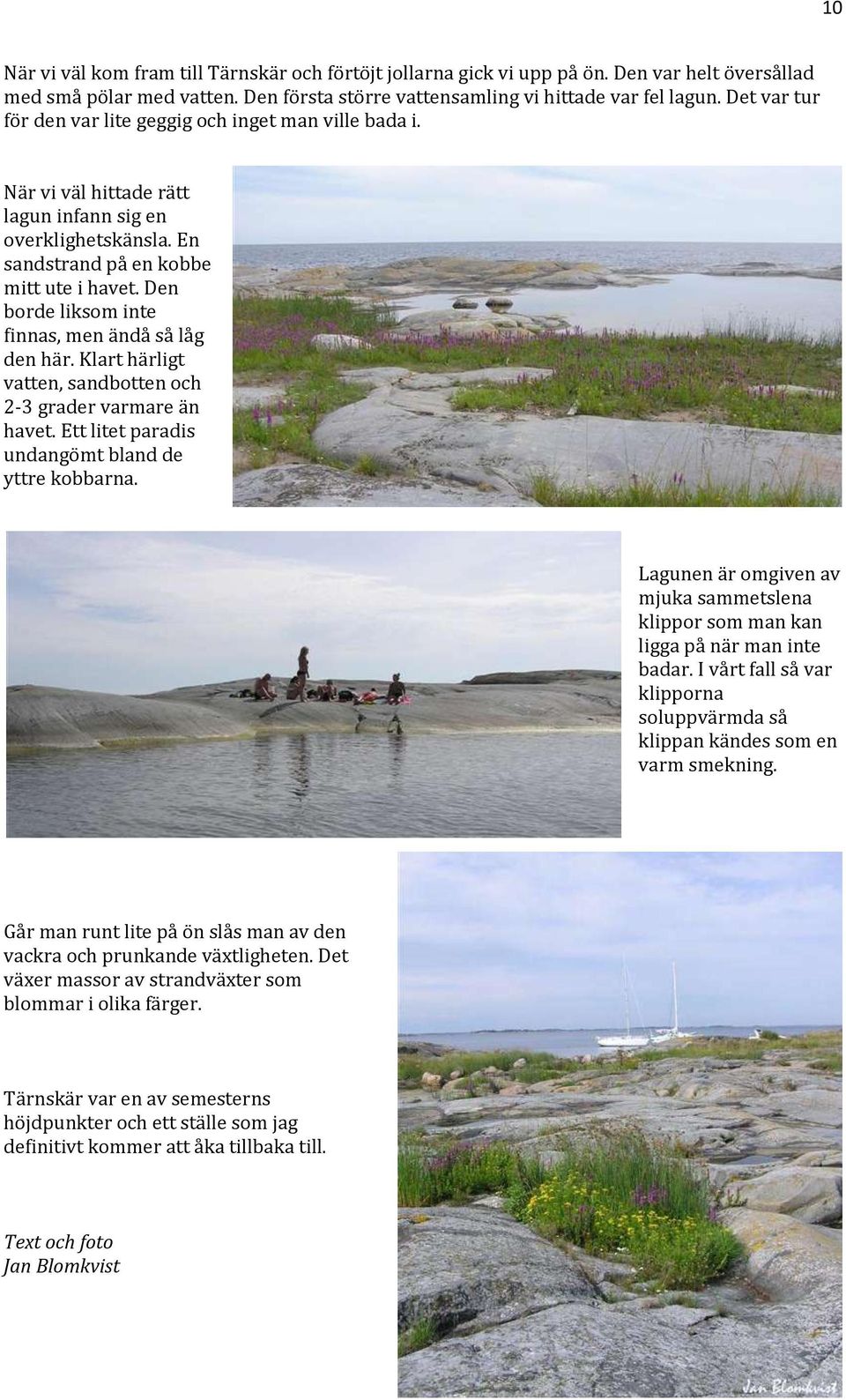 Den borde liksom inte finnas, men ändå så låg den här. Klart härligt vatten, sandbotten och 2-3 grader varmare än havet. Ett litet paradis undangömt bland de yttre kobbarna.