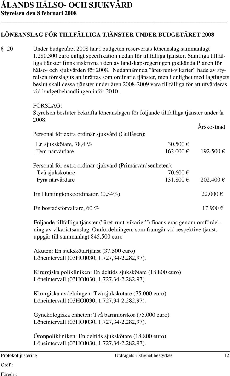 Nedannämnda året-runt-vikarier hade av styrelsen föreslagits att inrättas som ordinarie tjänster, men i enlighet med lagtingets beslut skall dessa tjänster under åren 2008-2009 vara tillfälliga för