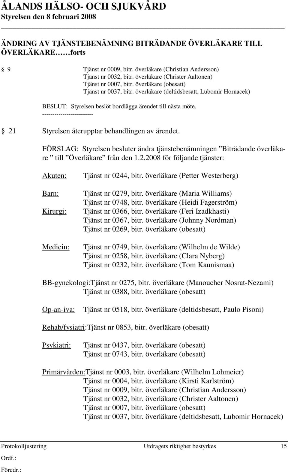 21 Styrelsen återupptar behandlingen av ärendet. FÖRSLAG: Styrelsen besluter ändra tjänstebenämningen Biträdande överläkare till Överläkare från den 1.2.2008 för följande tjänster: Akuten: Barn: Kirurgi: Medicin: Tjänst nr 0244, bitr.