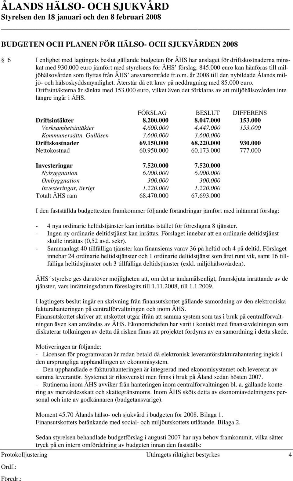 Återstår då ett krav på neddragning med 85.000 euro. Driftsintäkterna är sänkta med 153.000 euro, vilket även det förklaras av att miljöhälsovården inte längre ingår i ÅHS.