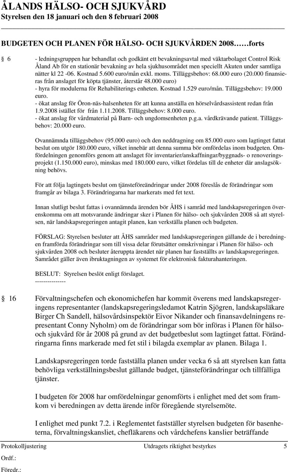 000 finansieras från anslaget för köpta tjänster, återstår 48.000 euro) - hyra för modulerna för Rehabiliterings enheten. Kostnad 1.529 euro/mån. Tilläggsbehov: 19.000 euro. - ökat anslag för Öron-näs-halsenheten för att kunna anställa en hörselvårdsassistent redan från 1.