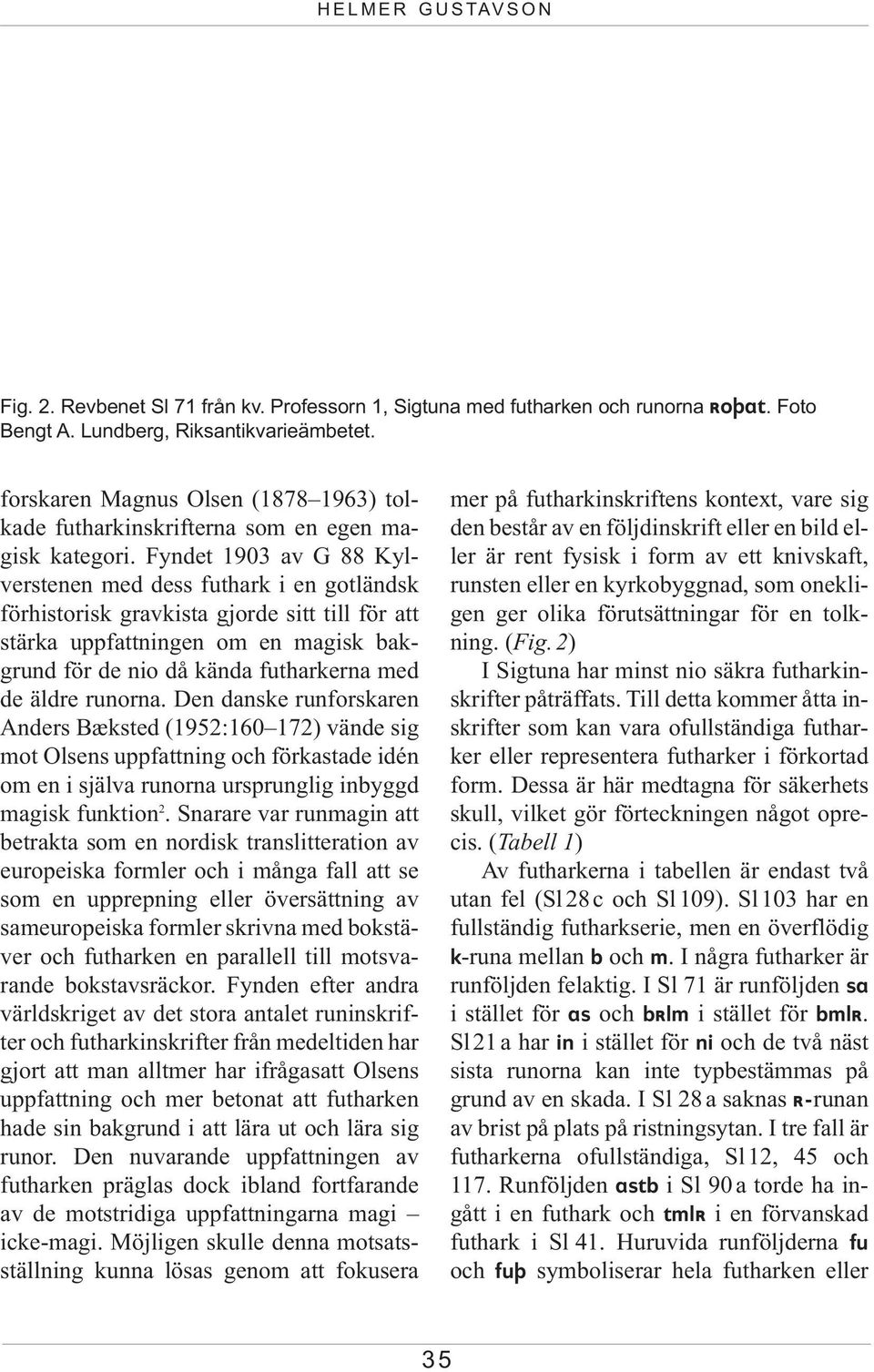 Fyndet 1903 av G 88 Kylverstenen med dess futhark i en gotländsk förhistorisk gravkista gjorde sitt till för att stärka uppfattningen om en magisk bakgrund för de nio då kända futharkerna med de