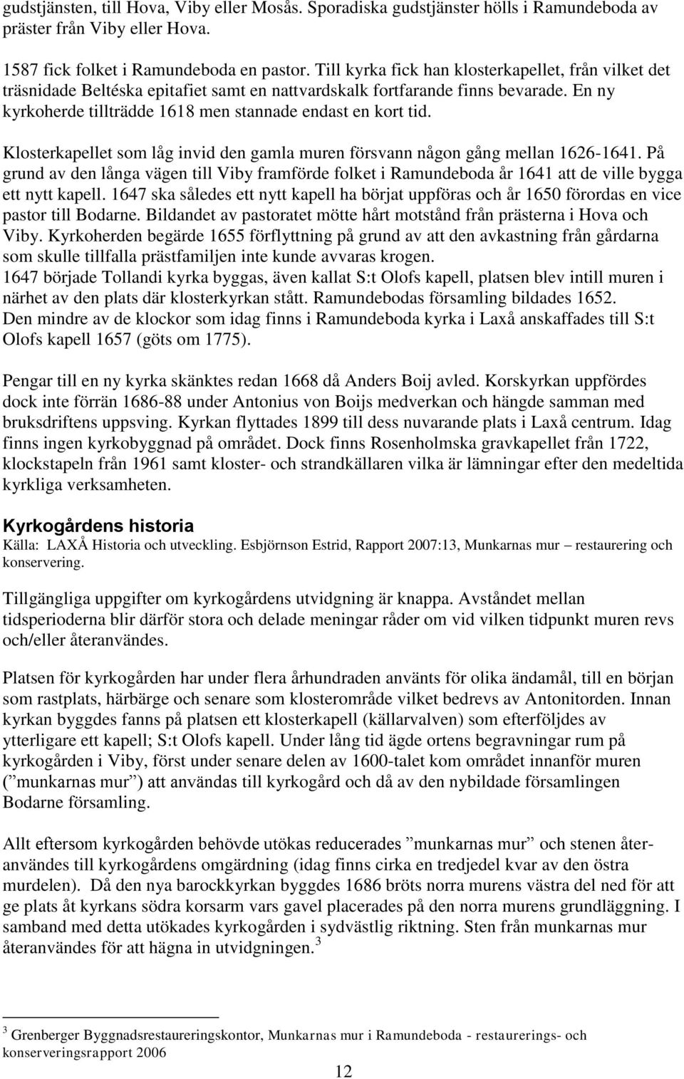 Klosterkapellet som låg invid den gamla muren försvann någon gång mellan 1626-1641. På grund av den långa vägen till Viby framförde folket i Ramundeboda år 1641 att de ville bygga ett nytt kapell.