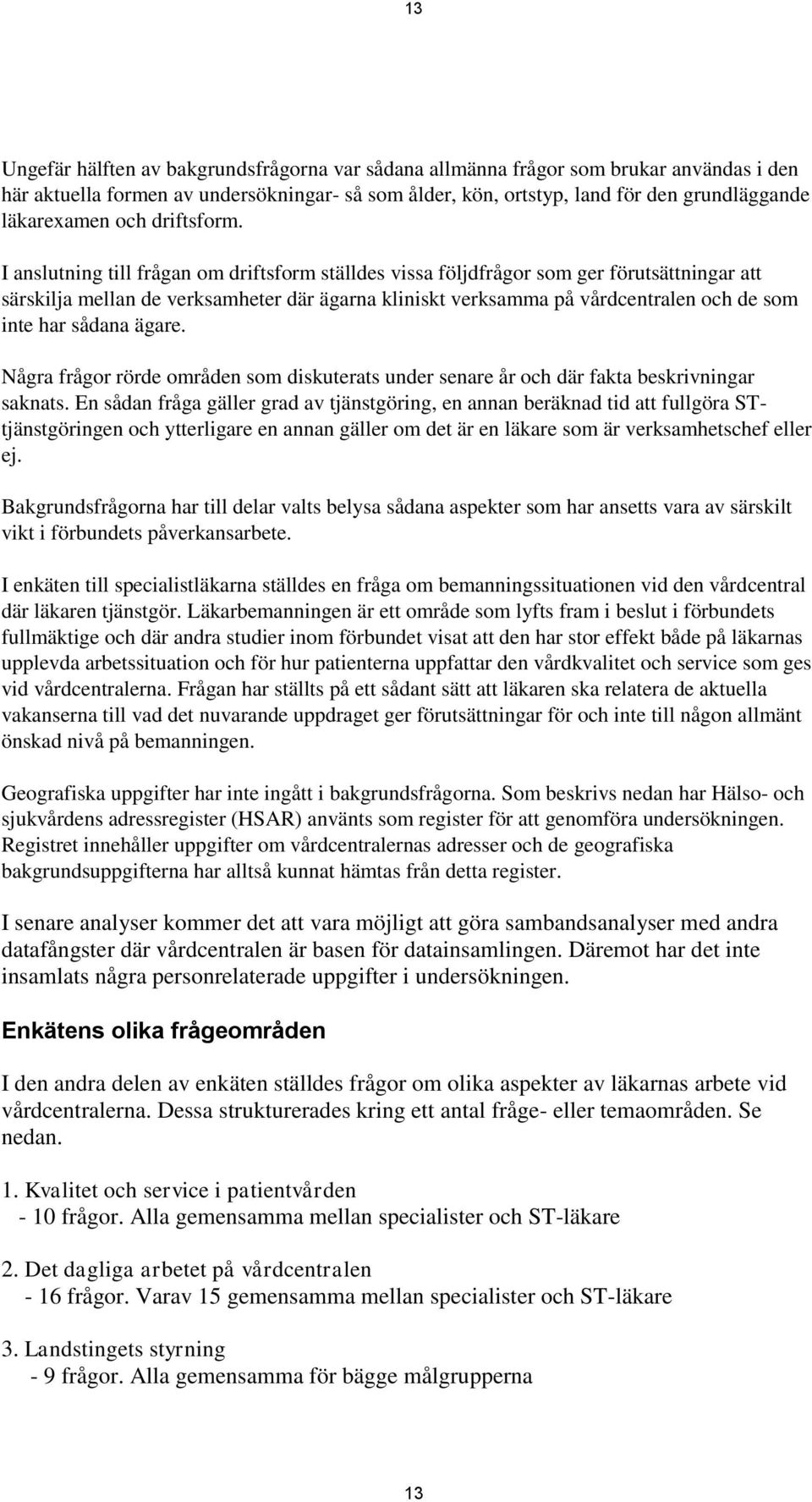 I anslutning till frågan om driftsform ställdes vissa följdfrågor som ger förutsättningar att särskilja mellan de verksamheter där ägarna kliniskt verksamma på vårdcentralen och de som inte har