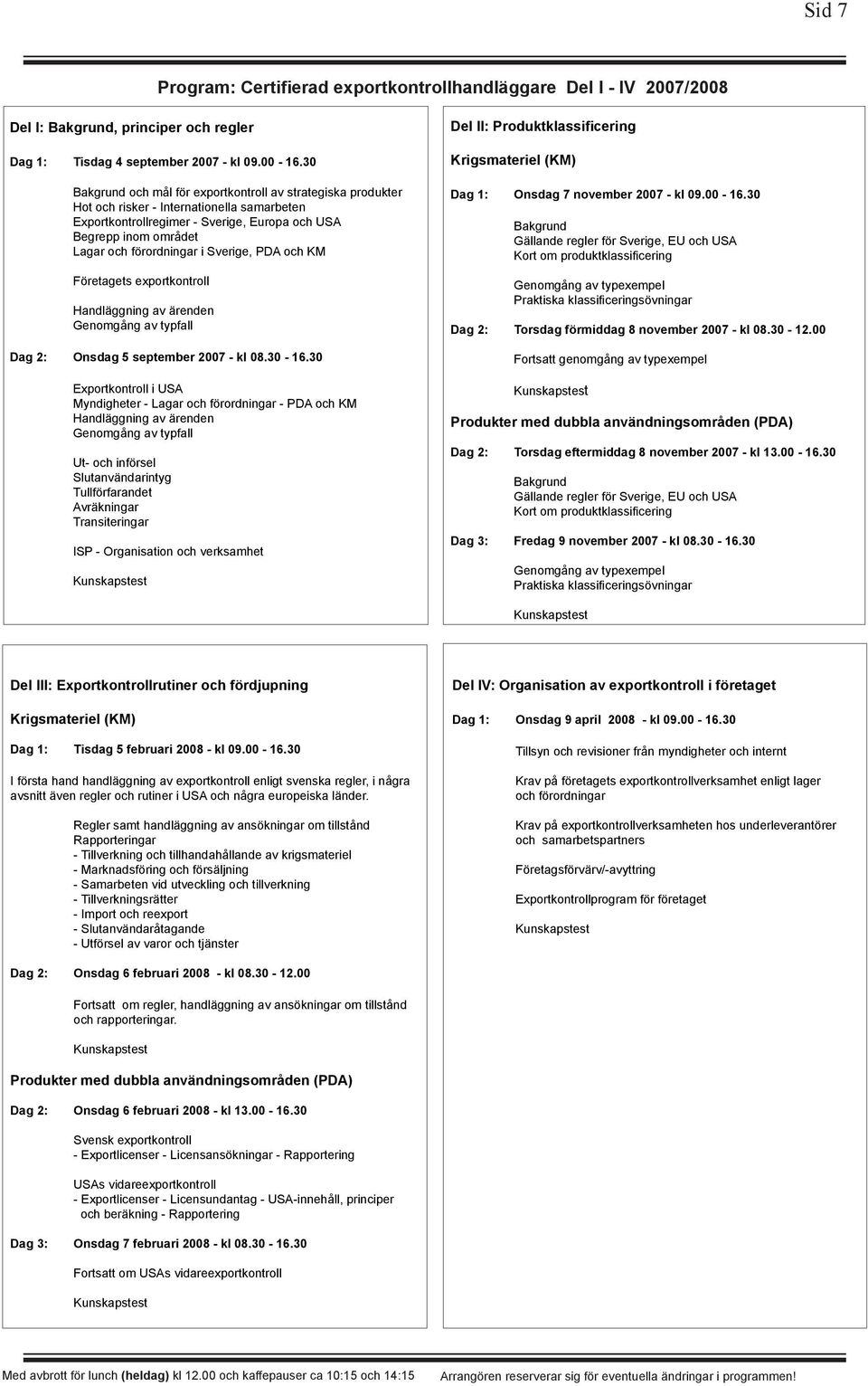 i Sverige, PDA och KM Företagets exportkontroll Handläggning av ärenden Genomgång av typfall Dag 2: Onsdag 5 september 2007 - kl 08.30-16.