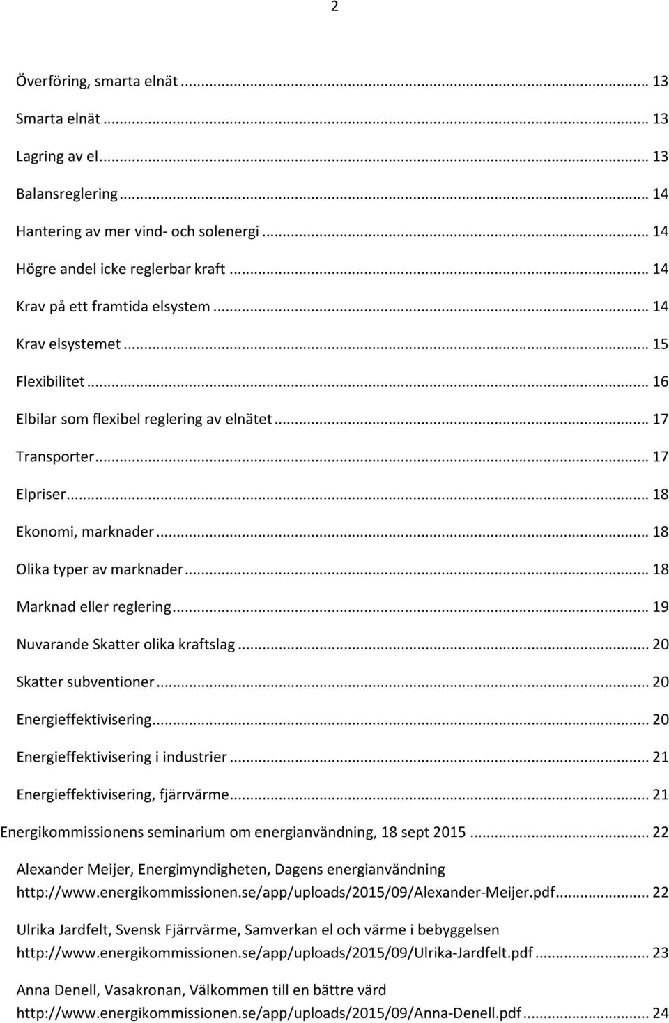 .. 18 Olika typer av marknader... 18 Marknad eller reglering... 19 Nuvarande Skatter olika kraftslag... 20 Skatter subventioner... 20 Energieffektivisering... 20 Energieffektivisering i industrier.