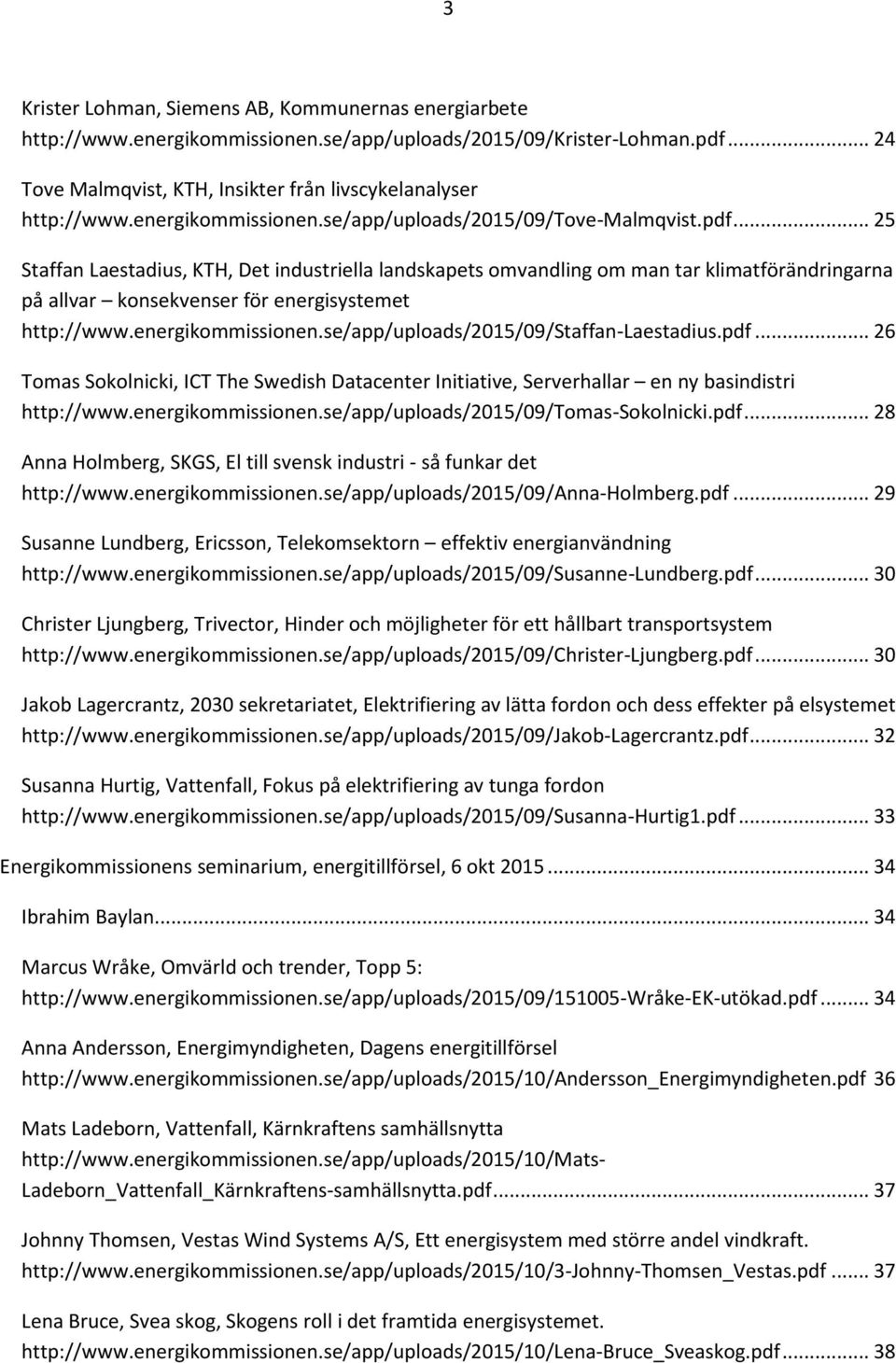 .. 25 Staffan Laestadius, KTH, Det industriella landskapets omvandling om man tar klimatförändringarna på allvar konsekvenser för energisystemet http://www.energikommissionen.