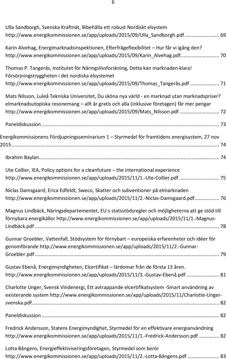 Tangerås, Institutet för Näringslivsforskning, Detta kan marknaden klara! Försörjningstryggheten i det nordiska elsystemet http://www.energikommissionen.se/app/uploads/2015/09/thomas_tangerås.pdf.