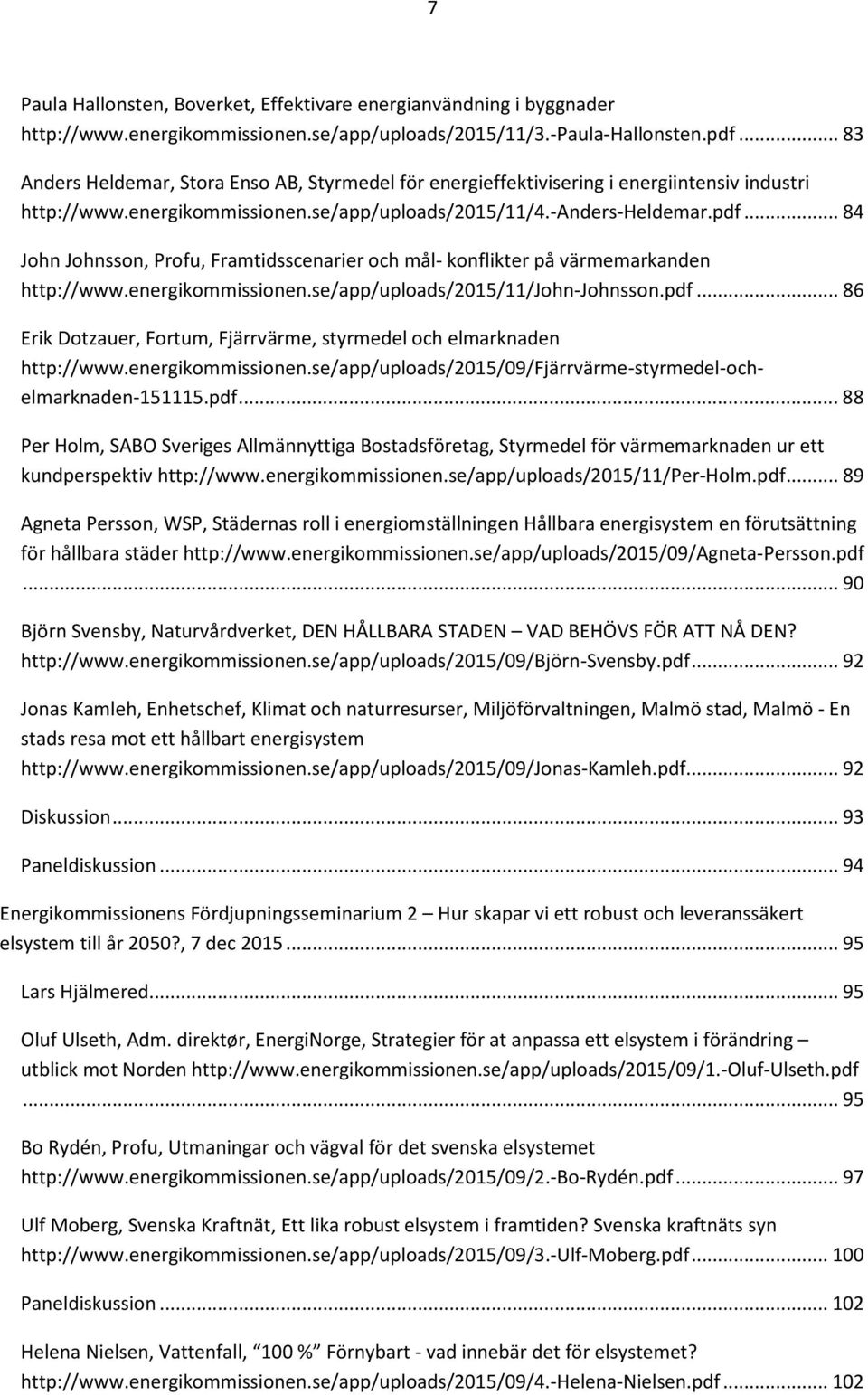 .. 84 John Johnsson, Profu, Framtidsscenarier och mål- konflikter på värmemarkanden http://www.energikommissionen.se/app/uploads/2015/11/john-johnsson.pdf.