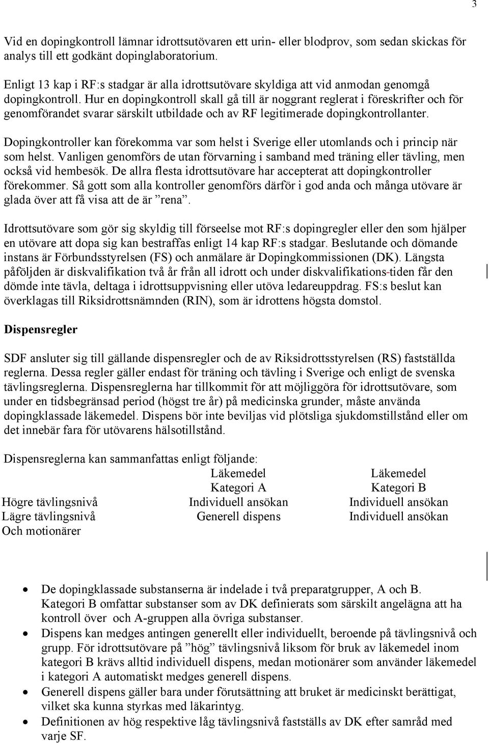 Hur en dopingkontroll skall gå till är noggrant reglerat i föreskrifter och för genomförandet svarar särskilt utbildade och av RF legitimerade dopingkontrollanter.