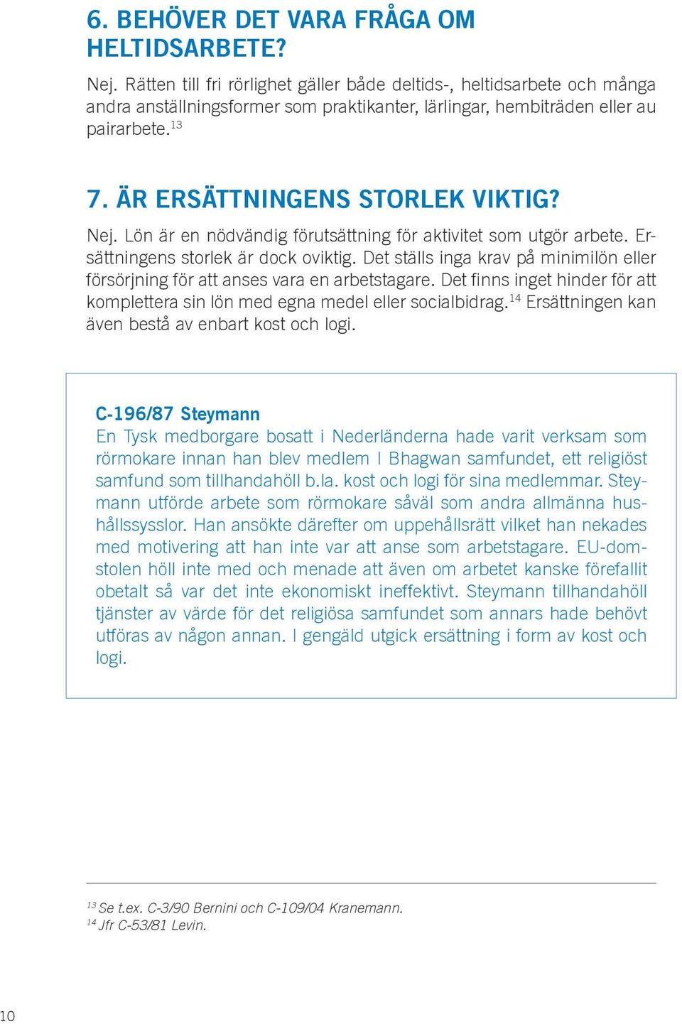 Nej. Lön är en nödvändig förutsättning för aktivitet som utgör arbete. Ersättningens storlek är dock oviktig. Det ställs inga krav på minimilön eller försörjning för att anses vara en arbetstagare.