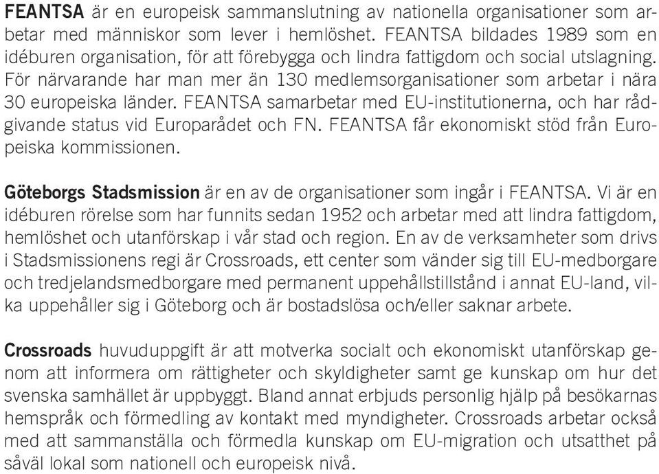 För närvarande har man mer än 130 medlemsorganisationer som arbetar i nära 30 europeiska länder. FEANTSA samarbetar med EU-institutionerna, och har rådgivande status vid Europarådet och FN.