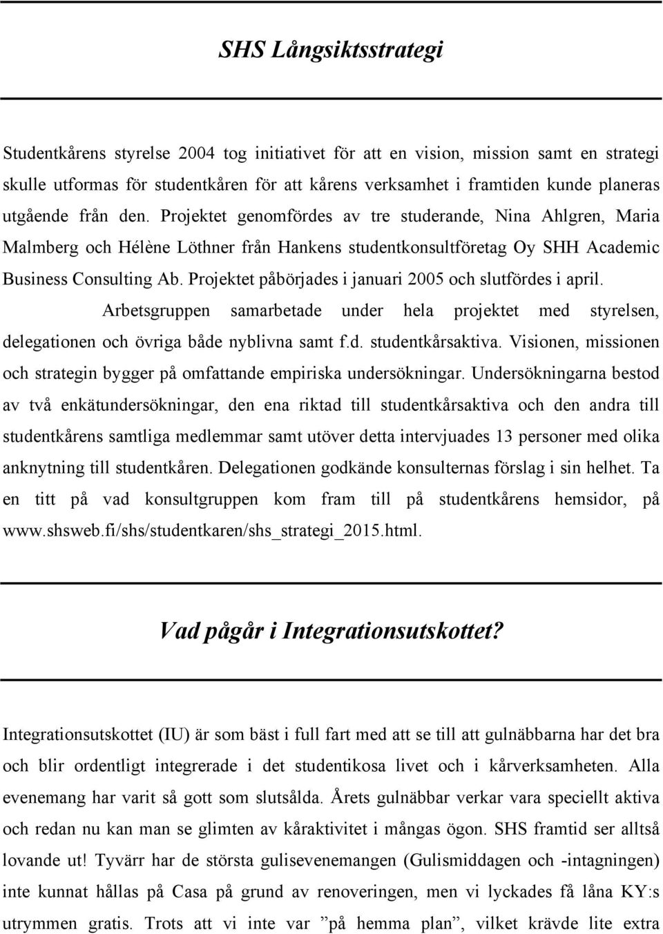 Projektet påbörjades i januari 2005 och slutfördes i april. Arbetsgruppen samarbetade under hela projektet med styrelsen, delegationen och övriga både nyblivna samt f.d. studentkårsaktiva.