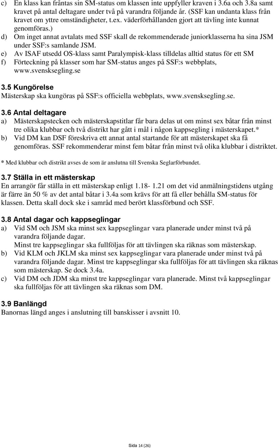 ) d) Om inget annat avtalats med SSF skall de rekommenderade juniorklasserna ha sina JSM under SSF:s samlande JSM.