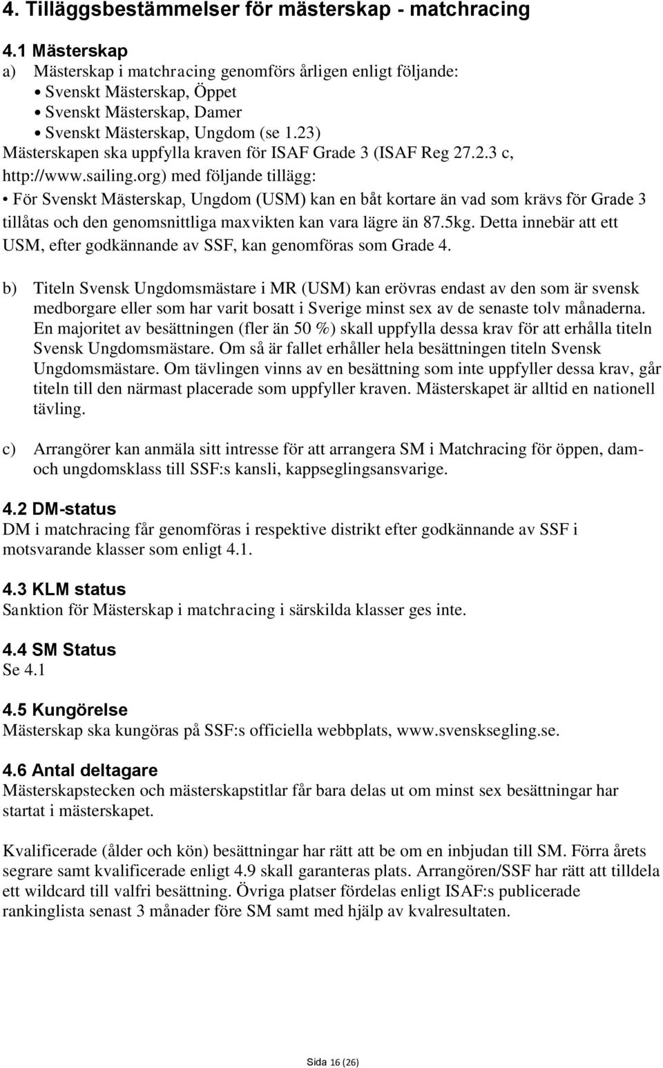 23) Mästerskapen ska uppfylla kraven för ISAF Grade 3 (ISAF Reg 27.2.3 c, http://www.sailing.