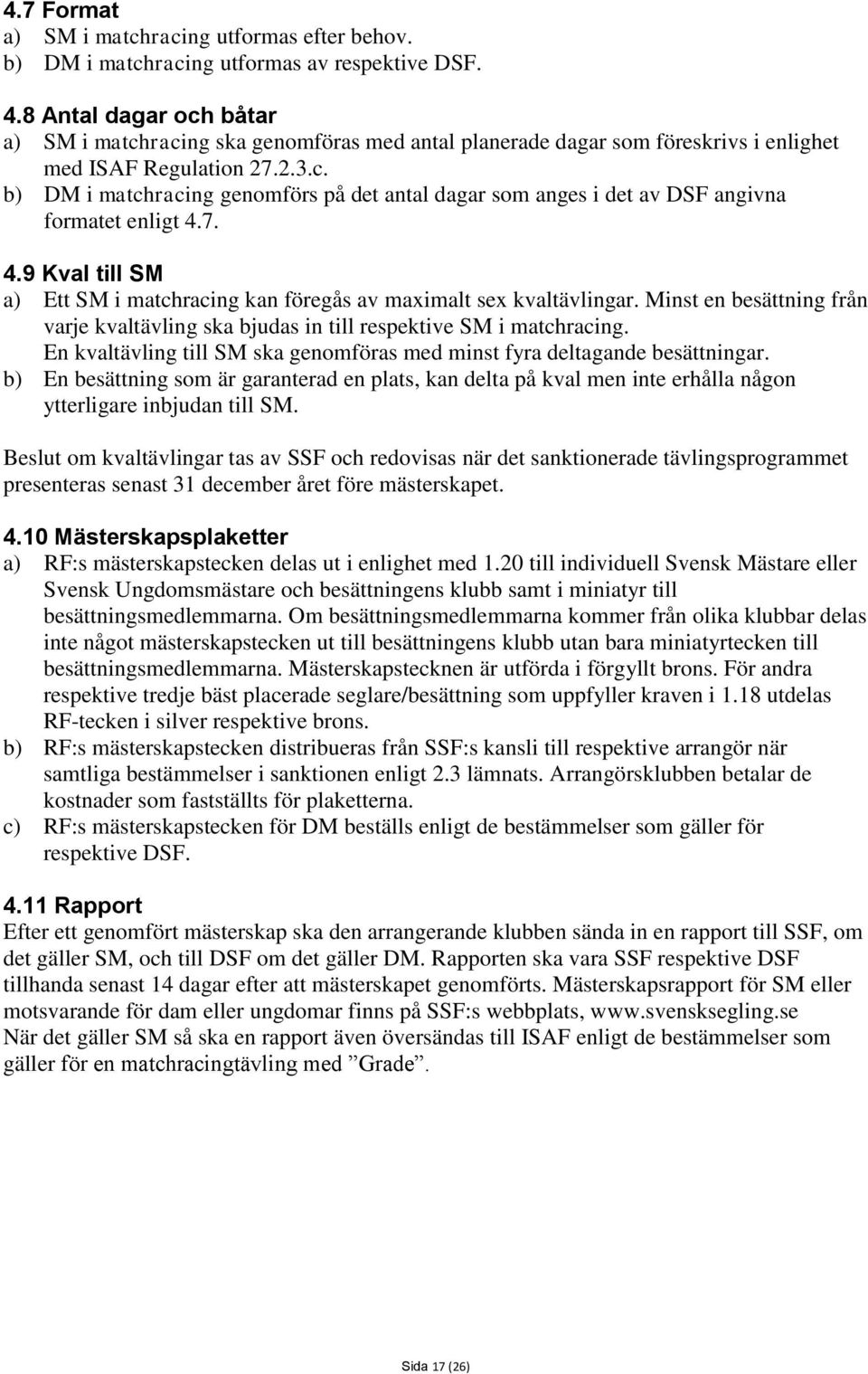 7. 4.9 Kval till SM a) Ett SM i matchracing kan föregås av maximalt sex kvaltävlingar. Minst en besättning från varje kvaltävling ska bjudas in till respektive SM i matchracing.