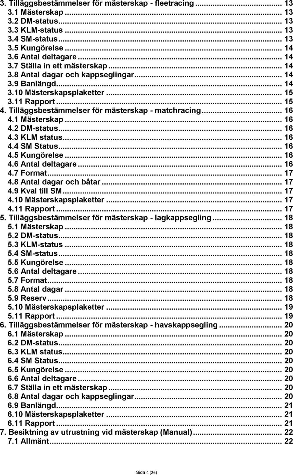 .. 16 4.3 KLM status... 16 4.4 SM Status... 16 4.5 Kungörelse... 16 4.6 Antal deltagare... 16 4.7 Format... 17 4.8 Antal dagar och båtar... 17 4.9 Kval till SM... 17 4.10 Mästerskapsplaketter... 17 4.11 Rapport.