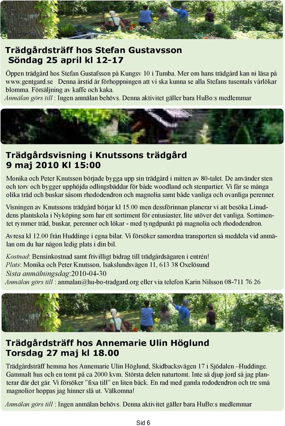 Denna aktivitet gäller bara HuBo:s medlemmar Trädgårdsvisning i Knutssons trädgård 9 maj 2010 Kl 15:00 Monika och Peter Knutsson började bygga upp sin trädgård i mitten av 80-talet.