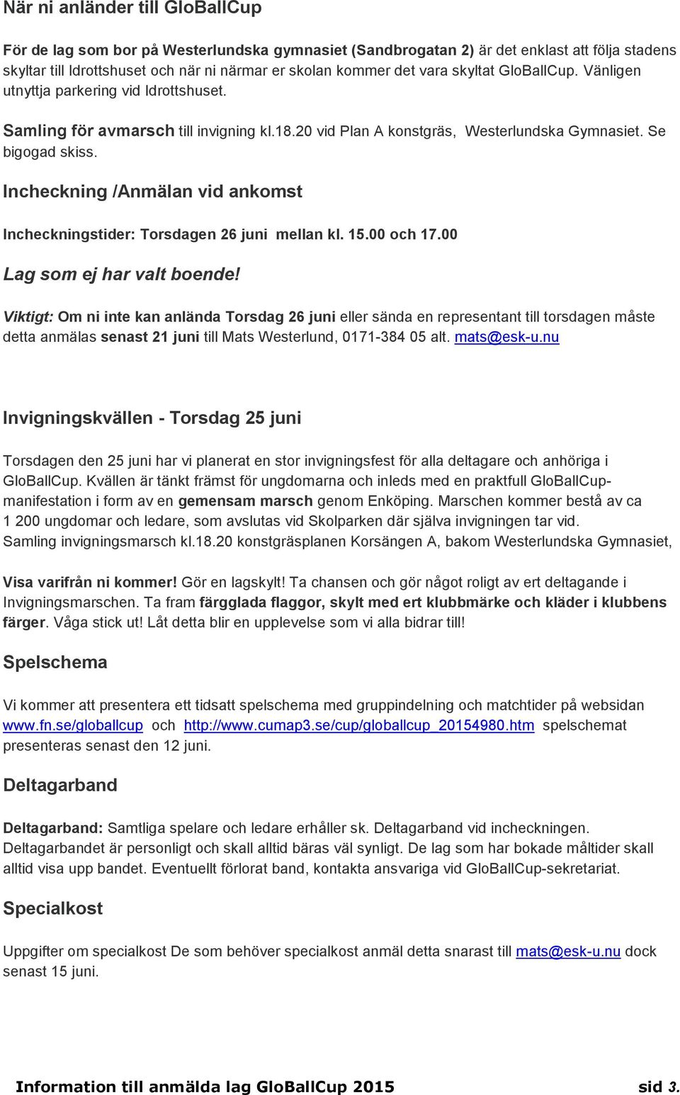 Incheckning /Anmälan vid ankomst Incheckningstider: Torsdagen 26 juni mellan kl. 15.00 och 17.00 Lag som ej har valt boende!