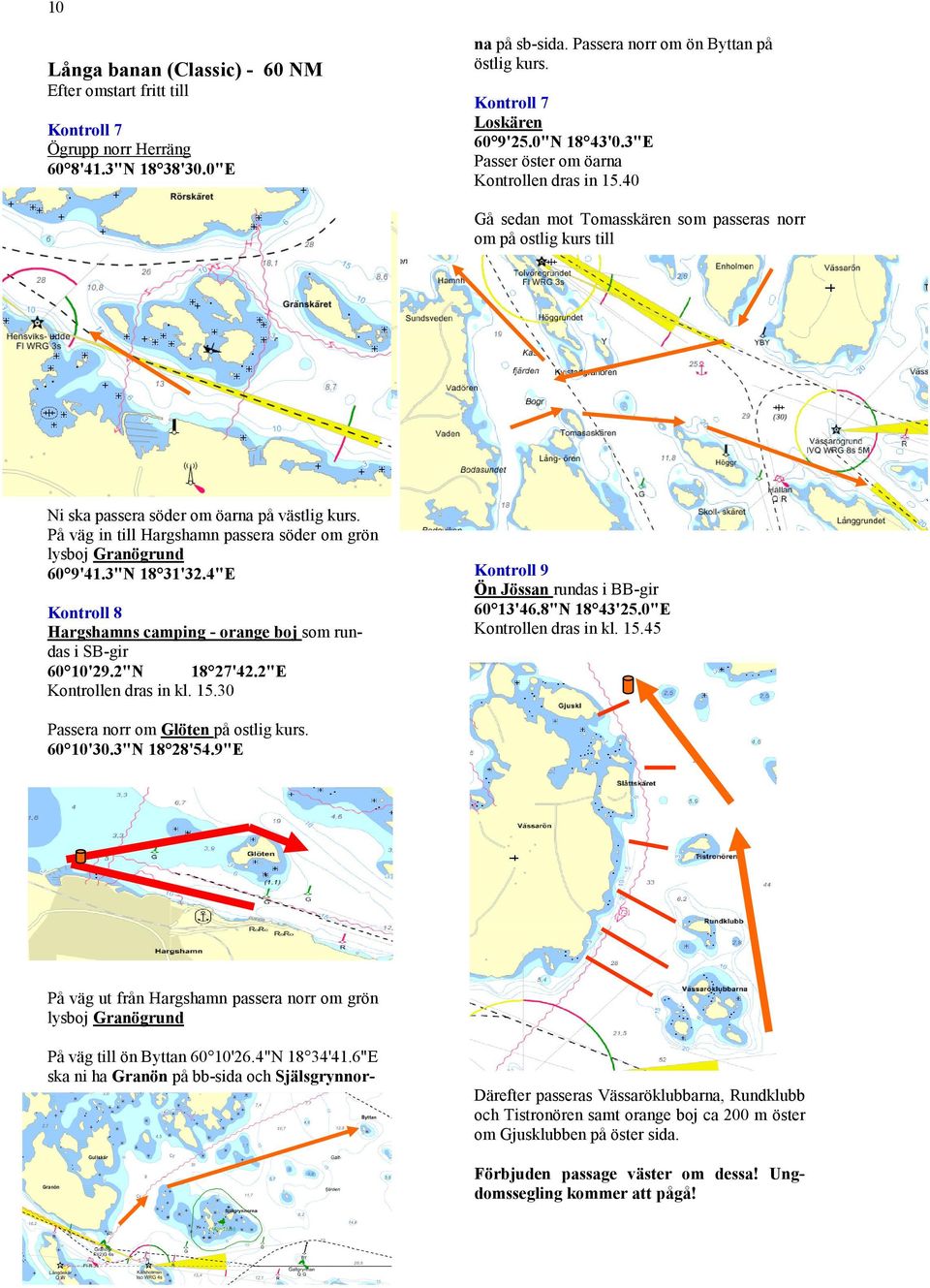 40 Gå sedan mot Tomasskären som passeras norr om på ostlig kurs till Ni ska passera söder om öarna på västlig kurs. På väg in till Hargshamn passera söder om grön lysboj Granögrund 60 9'41.