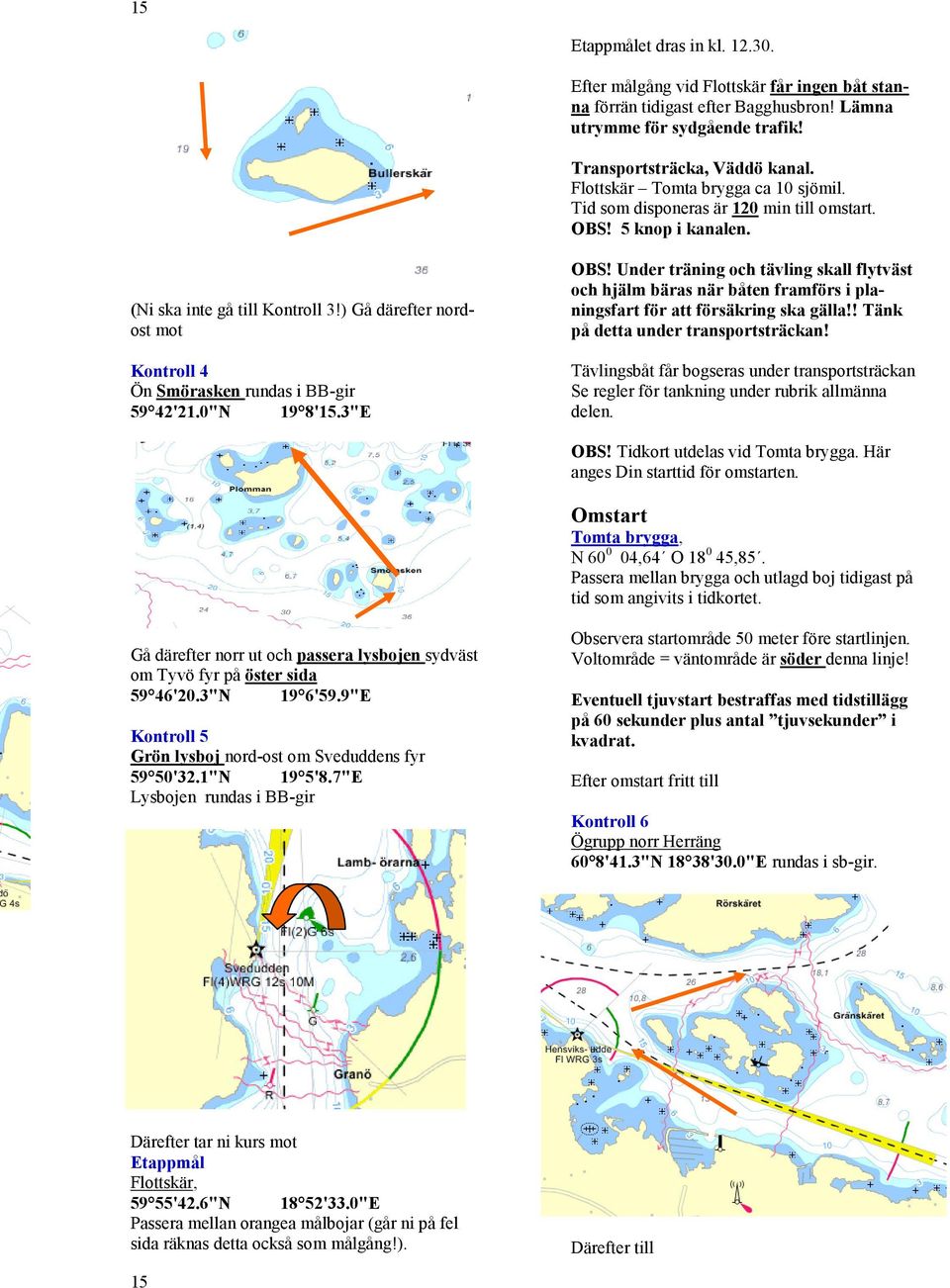 ) Gå därefter nordost mot Kontroll 4 Ön Smörasken rundas i BB-gir 59 42'21.0"N 19 8'15.3"E OBS!